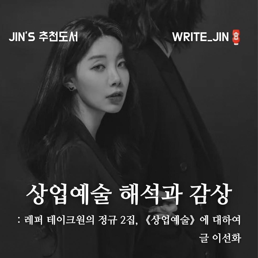 JIn’s 추천 도서

상업예술 해석과 감상
: 레퍼 테이크원의 정규 2집, 《상업예술》에 대하여

2021년, 5년의 침묵을 깨고 래퍼 테이크원이 선보인 정규 2집 《상업예술》은 음악계에 신선한 바람을 몰고 왔다. 이후 2023년, 음악평론가와 리스너들 사이에서 끊임없는 논의의 대상이 된 이 앨범을 깊이 있게 탐구한 결과물이 바로 「상업예술 해석과 감상」이다. 

이 책은 《상업예술》 앨범의 각 트랙을 하나하나 해부하며 그 속에 담긴 의미를 분석하는 '해석' 부분과, 앨범을 경험한 후 저자가 경험한 감정 및 반응을 다양한 방식으로 표현한 '감상' 부분으로 나뉘어져 있다.

저자 이선화는 《상업예술》이 단순히 음악적 성취를 넘어서, 현대 사회와 상업성이 어떻게 예술과 얽혀 있는지, 또한 예술이 개인의 영혼에 어떠한 영향을 미칠 수 있는지에 대한 깊은 사색을 이끌어낸다는 점을 강조한다. 각 트랙에 대한 세심한 분석을 통해, 저자는 《상업예술》이라는 앨범이 단순히 음악을 넘어서는 예술 작품으로서의 가치를 지니며, 이를 통해 리스너들이 자신 내면을 탐색하고 사회에 대한 이해를 넓힐 수 있는 기회를 제공한다고 평가한다.

이 책은 단순히 음악 앨범의 리뷰를 넘어, 예술과 상업, 개인과 사회가 어떻게 서로 영향을 주고받는지에 대한 복잡한 질문을 던진다. 《상업예술》을 통해 저자가 경험한 감정적 여정과 그 과정에서 발견한 통찰을 통해, 독자들은 예술이 인간 경험에 미치는 깊은 영향을 새롭게 인식하게 될 것이다. 

작가 이선화는 어린 시절부터 아름다움에 대한 갈망과 타인을 돕고자 하는 마음을 가진 인물로 보인다. 그녀의 이러한 성향은 그녀가 국어교육을 전공하고, 말과 글의 아름다움을 탐구하는 학문적 여정을 보아 어렴풋이 알 수 있다. 작가는 래퍼 테이크원의 음악에서도 이와 같은 아름다움을 발견하며, 그의 음악이 자신에게 끼친 영향과 그 의미에 대한 깊은 사색을 바탕으로 「상업예술 해석과 감상」이라는 저서를 집필하였다.

이 책의 저자, 이선화의 저술은 단순히 음악 평론을 넘어, 언어와 예술이 개인의 삶에 어떠한 영향을 미치며, 이를 통해 우리가 어떻게 더 깊이 있는 존재로 성장할 수 있는지에 대한 탐구로 나아간다. 그녀는 테이크원의 《상업예술》 앨범을 분석함으로써, 상업성과 예술성의 경계에서 발생하는 다양한 문제와 질문들을 독자에게 제시한다. 이 과정에서 이선화는 예술이라는 매개를 통해 인간 내면의 깊은 곳에 있는 감정과 생각을 이끌어내는 데 성공한다.

이선화의 글은 그녀가 가진 국어교육 전공자로서의 전문성과 함께, 예술에 대한 순수한 열정과 타인을 이해하고자 하는 깊은 공감 능력이 조화를 이룬 결과물이다. 그녀의 작품을 통해, 독자들은 단순히 음악을 듣는 것 이상의 경험을 하게 되며, 예술이 인간 삶에 끼치는 본질적인 영향에 대해 다시금 생각해보게 될 것이다. 이선화는 자신의 저서를 통해, 아름다움이 단지 눈을 즐겁게 하는 것이 아니라, 영혼을 울리고 사람들을 변화시킬 수 있는 힘을 가지고 있음을 보여주고자 한다.

이 책을 읽기 전, 또는 읽은 후 반드시 테이크원의 정규 2집을 듣기를 권한다. 나는 해당 챕터를 읽을 때 일치하는 곡을 들었다. 저자의 마음이 당신의 영혼에 스며들지도 모르겠다. 그리고 어느새 얼굴에는 미소가 지어질 수도.

* 해당 서평은 도서와 소정의 제작비를 지원받아 작성한 후기입니다.
** 작가님 Instagram : dcj0104_grid
