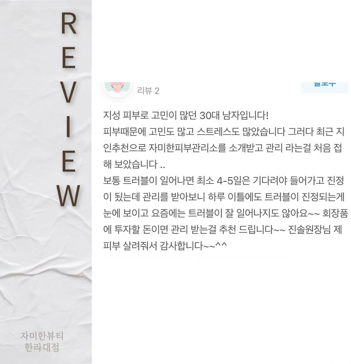 30대 남성 고객님의 진심 어린 후기 너무 감사합니다
남자가 무슨 피부관리냐며 관리라곤 모르고, 관심도 없는 분들!
남녀노소 관계없이 피부관리에 대한 생각이나 고민들이 많아진다고 해요!
남자라서 어색하고 어렵나요??
자세하고 정확하게 딱 맞는 상담으로 해결해드립니다!
남들 다 하고 있는 피부관리 하루라도 빨리 시작하는 게
시간도 돈도 절약하는 방법이랍니다‼️
프로필 링크 카카오채널로 지금 바로 문의하세요