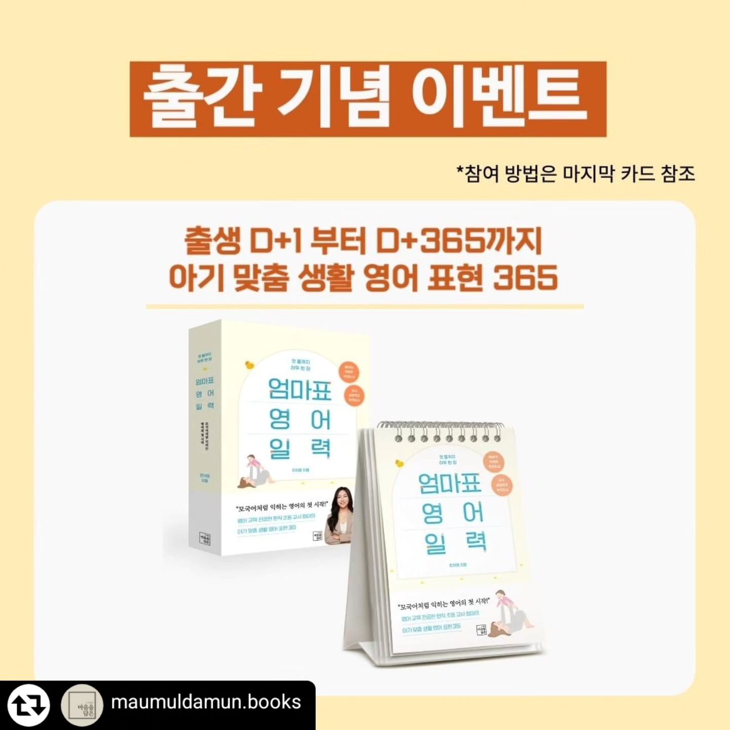 #리그램 - maumuldamun.books by get_regrammer
.
🍀첫 돌까지 하루 한 장 엄마표 영어 일력🍀

출간 기념 이벤트!
체험단같은 서평단 모집합니다.

🌟참여대상: 임산부 인스타 계정

🌟참여방법:
1. maumuldamun.books 팔로우
2. 본 게시물 리그램 후 해시태그에  #영유아영어 #엄마표영어 #엄마표영어일력 #첫돌영어 #첫돌까지하루한장엄마표영어일력 달아두기
3. 1,2번 완료 후 댓글 남기기 (예: 팔로우완료/리그램완료/친구태그@)

🌟참여기간: 11. 9. - 11. 13. (11. 14. 발표)