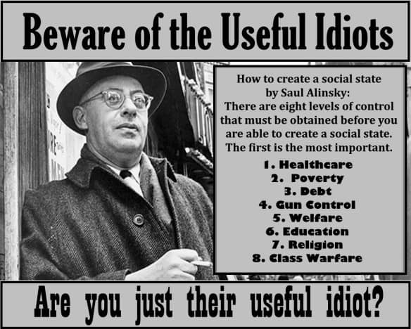 미국 44대 대통령 민주당 출신 오바마와 국무장관 힐러리에게 많은 영향을 준 Saul Alinsky(솔 알린스키 1909–1972)는 시카고 태생으로 급진적 좌파학자이며 

대중선동가로서 사회주의 국가를 만들기 위해 다음의 8가지 방법을 통제해야 한다고 했다

1 의료서비스 

의료서비스를 통제하면 국민들을 지배할 수 있다

2 빈곤 

빈곤 수준을 최대한 높여라 

가난한 사람은 통제하기가 보다 쉽다

그들에게 생활의 모든 것을 공급해 주면 그들은 반항하지 않는다

3 부채 

감당하기 힘들 정도로 부채를 증가시켜라 

그 방법으로 세금을 올릴 수 있고 더 많은 사람들 가난하게 만들 수 있다

4 총기 규제 

정부에 대항하여 스스로를 지킬 수 있는 능력을 제거하라 

그렇게 함으로서 경찰국가를 만들 수 있다 

5 복지 

삶의 모든 부분 (음식 집 수입 등) 을 통제하라

6 교육 

읽고 듣는 것 (신문, 방송)을 통제하라 

​

아이들이 학교에서 배우는 것을 통제하라 

7 종교 

정부와 학교에서 하나님에 대한 믿음을 제거하라 

8 계층간의 전쟁 

부자와 가난한 사람을 갈라놓라 

이렇게해야 불만을 더 많이 팽배시키고 가난한 사람들의 지지로 부자들을 장악하기가 더 쉬어진다