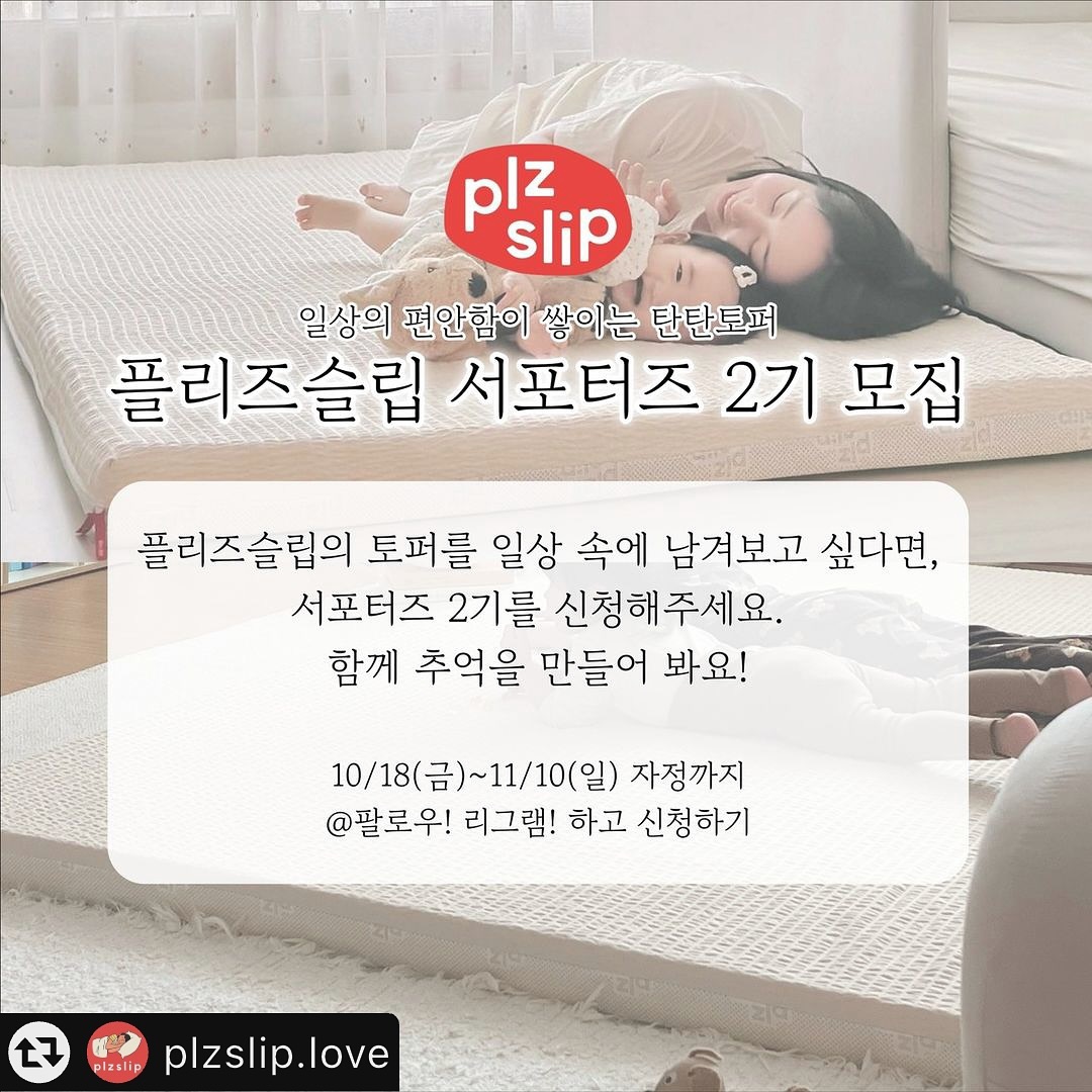 #리그램 - plzslip.love by get_multi_repost
🌟 플리즈슬립 서포터즈 2기를 모집 🌟
​일상속 편안함이 쌓이는 탄탄토퍼시리즈!
플리즈슬립 서포터즈 2기를 모집합니다! 어서오세요!

👫후기 12.056건
🌟만족도 4.8
🍁허리가 편안한 단단한 탄탄토퍼
🍁가벼워서 여기저기 활용 가능한 탄탄토퍼
🍁뱀부커버로 세탁 관리 급속! 편안! ⠀⠀ ⠀ ⠀

이런 분🖐들 신청해주세요! 💙
✅플리즈슬립에 애정이 있으신 분!
✅인스타그램 활동이 활발하고 콘텐츠에 열정이 있으신 분!
✅찐한 소통이 가능하신 분!
✅독창적이고 솔직한 리뷰를 작성해주실 분!
 여러분의 많은 관심과 참여 부탁드립니다. 🌙✨

🛏 혜택
1.제품 제공
2.우수체험단 선정 시 특혜 선물 제공

📸 미션
플리즈슬립의 토퍼매트리스 사용 후 콘텐츠 제작 (가이드라인 전달)

📅 모집 기간
24년 10월 18일 (금) ~11월 10일 (일)

📢 모집 인원: 15명

📌 지원 방법
1. 플리즈슬립 인스타 계정 팔로우!
2. 본게시물 리그램 & 스토리 공유!
3. 신청폼을 작성해주시면 끝 👍
👉 지금 바로 신청하세요! (프로필링크 클릭!) 👈
.
.
.

🆕[플리즈슬립] 정보가 궁금하시다면?
✅인스타그램 상단의 프로필 링크 검색
✅네이버에 ”플리즈슬립“ 검색

감사합니다.🙇🏻‍♀️

plzslip.love
plzslip.love
plzslip.love
를 팔로우하시면 이벤트 소식을 가장 빠르게 받아보실 수 있습니다.

#플리즈슬립 #잠숲공 #토퍼매트리스 #토퍼 #매트리스 #바닥매트 #거실매트 #바닥매트리스 #아기매트 #매트리스추천 #서포터즈 #서포터즈모집 #체험단모집 #원룸 #원룸꾸미기 #육아템 #육아소통 #인테리어 #분리수면 #임신중 #출산