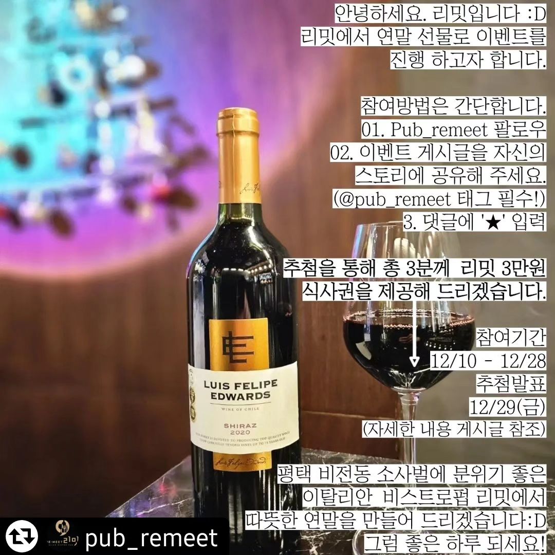 우리집 하고 가깝고 맛있을거 같아요

#리그램 - pub_remeet by get_regrammer
안녕하세요. 리밋입니다 :D

이탈리안 비스트로펍 리밋에서 연말 선물로
이벤트를 진행 하고자 합니다.

참여방법은 간단합니다.
01. Pub_remeet 팔로우
02. 이벤트 게시글을 자신의
스토리에 공유해 주세요.
(pub_remeet 태그 필수!)
3. 댓글에 '★' 입력

추첨을 통해 총 3분께 리밋 3만원
식사권을 제공해 드리겠습니다.

참여기간
12/10 - 12/28
추첨발표
12/29(금)
(비공개 계정, 스토리 삭제, 팔로우가 아닌 계정은 추첨에서 제외됩니다. 참고 부탁드립니다!)

참여율이 정말 높지 않으니 기대를 가지고 참여해 주세요!

추첨이 되지 않더라도 참여하신 모든분들께 방문시 하우스와인 또는 브라운 아포카토 One Glass를 제공해 드립니다.

----
One Glass Types

[레드] 루이스 펠리페 에드워즈 쉬라즈 (Luis Felipe Edwards Shiraz)

[화이트] 루이스 펠리페 에드워즈 샤도네이 (Luis Felipe Edwards Chardonnay)

[디저트] 브라운 치즈 아포카트(Brown Cheese Apocato)
----
평택 비전동 소사벌에 분위기 좋은 이탈리안 비스트로펍 리밋에서는 조리 경력 15년 전문 셰프의 손길이 어우러진 이탈리안 요리들을 만나보실 수 있습니다. 따뜻한 분위기에서 연인, 가족, 친구들과 특별하고 소중한 시간을 만들어 드리겠습니다.

재료준비 및 유선예약이 많아서 전화연결이 어려울 수 있습니다. 예약문의는 DM으로 주시면 빠른 예약이 가능합니다.

이 특별한 순간을 함께 나누어, 소사벌 리밋에서 당신을 기다리고 있겠습니다! Buon Appetito! 🇮🇹🍽️