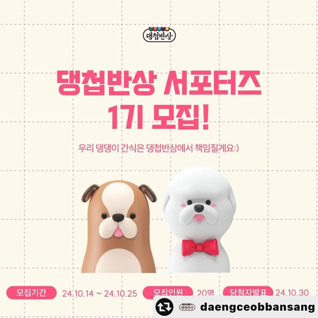 #리그램 - daengceobbansang by get_multi_repost
🐶🐶
댕첩반상 서포터즈 1기를 모집합니당❤️

🎉댕첩반상에서 처음으로
댕반즈 1기를 모집하는 만큼
빵빵한 혜택을 준비했어요~🎁

댕반즈 모집 및 활동기간😍

📌모집기간 : 10.14 ~ 10.25 (12일)
📌모집인원 : 20명
📌합격자발표 : 10.30
📌활동기간 : 11.01 ~ 12.31(2개월)

🥰댕반즈 1기 신청방법

1️⃣ 댕첩반상 인스타그램 팔로우
2️⃣ 해당게시물 좋아요 및 리그램 (댕첩반상 해시태그 필수)
3️⃣ 인스타그램 프로필링크를 통해 신청서 제출!
4️⃣ 제출후 해당게시물 댓글에 참여완료 달면 신청끝!

📢 참여댓글과 친구소환,공식몰 회원가입하면 선정확률이 높아져요!

댕반즈 1기로 함께 하시길 원한다면
(daengceobbansang) 프로필 링크에서 지원해주세요~