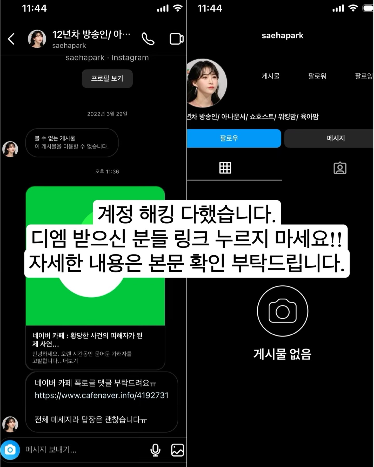 어제 자정 다 돼서 갑자기 카톡이 쏟아져서 보니 제 계정으로 누군가 제 지인들에게 이런 디엠을 보내고 있었습니다.

링크를 누르고 들어가면 네이버로그인을 하라고 뜬다고 합니다. 링크에서 로그인 하신 분들중에는 본인 아이디로 다른 아이피가 로그인했다고 뜨는 경우도 있다고 합니다..!!

저 디엠을 받으신 분들께는 제 인스타가 안보이는 경우도 있다고 해 제가 지금 올리는 이 게시물이 의미가 있을진 모르겠지만 혹시나 이 게시물을 보시고 저 디엠을 확인 하신 분들은 절대 링크를 누르지 말아주세요..!!

제 인스타그램에선 제가 누군가에게 디엠을 보낸 흔적을 전혀 찾아볼 수 없습니다. 누군가 제 계정으로 로그인을 했다는 안내도 뜨지 않았고요. 

_______________________________________________

제가 차단한 계정 리스트를 보니 200명이 넘는 계정이 차단돼있더라고요. 이 피싱디엠을 받은 계정들과 일치하고요..!
일일이 모두 차단을 푼 상태입니다
혹시 저와 맞팔이셨는데 끊겨 있는 분들은 다시 팔로우 부탁드립니다ㅠㅠ