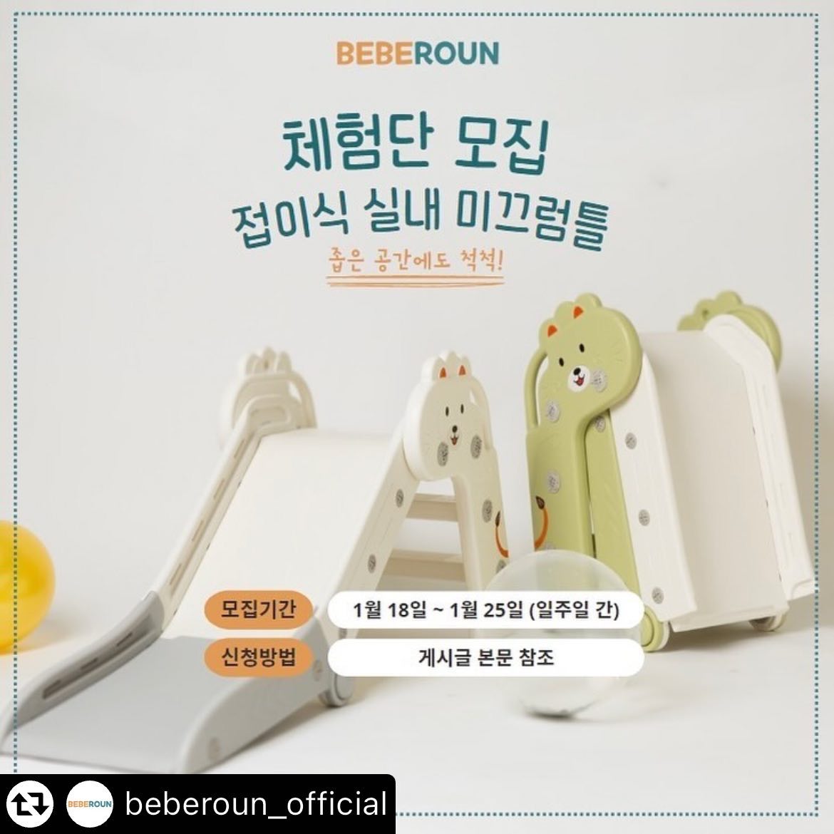 Regram 🩶🤍

#리그램 - beberoun_official by get_multi_repost
#체험단이벤트 #체험단 #많관부
기다리고 기다리던 접이식 미끄럼틀 출시‼️ 빠-밤🔈

🎁#접이식미끄럼틀 신제품 체험단 모집 이벤트!

베베로운의 접이식 미끄럼틀!🛝

1월에 찾아뵙겠다고 했는데, 인사가 늦어진 건 아닌가 모르겠어요🥲
요 제품은요, 사용하지 않을 때는 착착 접어서 수납보관이 가능한 미끄럼틀이랍니다!
아이들 장난감.. 은근 자리 많이 차지하잖아요 😞
요럴 때 3단으로 접히는 미끄럼틀이 있으면 얼마나 좋게요~!🥰

이참에 접이식 미끄럼틀 체험단에 참여하셔서 공간활용도 해보고, 아이들에게 실내에서 미끄럼틀로 놀 기회를 체험해보세요!🔍

- 신청 기간 : ~1월 25일(목) 자정까지 (일주일 간)
- 발표일 : 1월 30일 (화)
- 모집 인원 : 5명
- 발표 방법 : 인스타 공지 및 개별 DM

📝신청 방법
- 본 피드 좋아요 누른 후 리그램 필수!
- 프로필 링크를 타고, 베베로운 스마트스토어 스토어찜& 상품찜 필수!
- beberoun_official 계정 팔로우!
- 갖고 싶은 색상과 ’참여완료‘ 댓글 남기면 끝!
- 댓글에 사용할 아이의 “출생 개월수”를 꼭 표기해주세요!

🚨유의사항
1. 본 게시물 댓글에 친구를 태그하면 당첨 확률이 up!
2. 본 체험단 이벤트는 홍보성 이벤트입니다. 선정 방식은 100% 추첨입니다.
3. 전체 공개계정만 참여 가능합니다. 비공개 계정은 참여가 어렵습니다.
4. 원하시는 색상과 사용할 아이의 출생 개월수를 반드시 기재해주세요.
5. 많은 관심과 참여 부탁드립니다!!

친구 태그, 스토리 공유 대환영‼️
당첨 확률이 up up up‼️