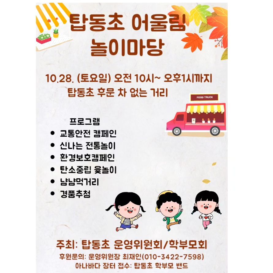 .
안녕하세요!
탑동초 회장 입니다😃
내일 토요일 " 탑동초 어울림 한마당 "이
후문 차없는거리에서 진행됩니다!
처음이라 작은행사지만 
경품도 다양하게 준비했어요!
아이들과 함께 오셔야 행운권 가능하시구요!
먹거리 무료이구요!
단‼️‼️‼️아이들만오거나 아이들과 동반으로
오셔서 체험후 드실수 잇어용!
옷 따숩게 입고오세용❤️