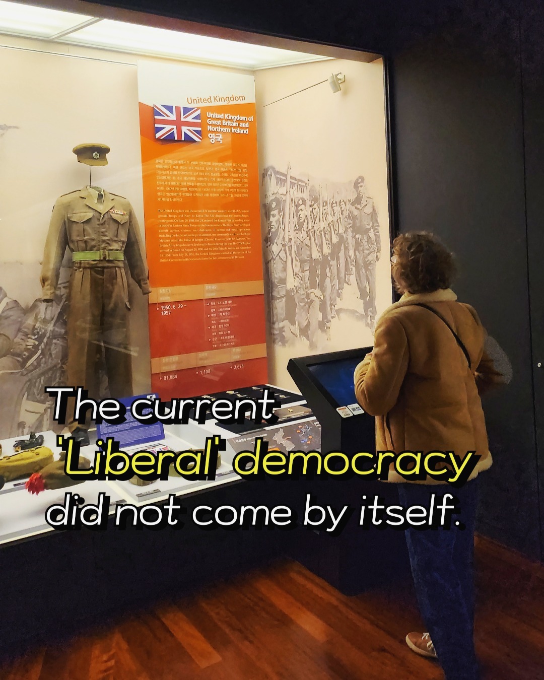 🌼Democracy is not the same democracy. Whether it is liberal democracy or people's democracy, it is democracy.

Who sacrificed to make Korea a liberal democracy, which used to be part of Japan and was one of the poorest countries in the world? 

Visit the 'War Memorial of Korea' to learn. 
👀'Freedom is not free' 
This phrase has been the most important in my life since I found it here when I started working as a guide.

This is not an ideological issue. It's just a FACT to know. At least if we're 'South' Koreans.