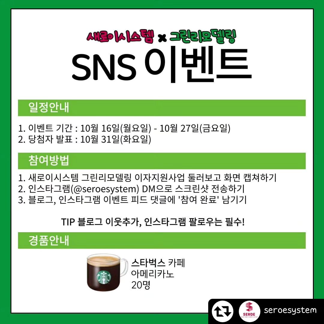 #리그램 - seroesystem by get_regrammer
강원도 유일!! 그린리모델링 수행사
(폐열회수형 환기장치, 고효율 냉난방장치, 신재생에너지, 건물에너지관리시스템(BEMS) 부문)
등재를 축하해 주세요!🎉🏠

블로그 링크 접속 후
그린리모델링 이자지원사업을 둘러보고🔍
응원하는 메세지를 남겨주신 분들 중
추첨을 통해 기프티콘을 드립니다🥳

🔹참여방법
① 새로이시스템 그린리모델링 이자지원사업 둘러보고 화면 캡쳐하기
② 인스타그램(seroesystem) DM으로 스크린샷 전송하기
③ 블로그, 인스타그램 이벤트 피드 댓글에 '참여 완료' 남기기

-블로그 이웃추가, 인스타 팔로우는 필수!

🔹이벤트 기간 : 10.16(월) - 10.27(금)
🔹당첨자 발표 : 10.31(화)
🔹이벤트 상품 : 스타벅스 아메리카노(20명)