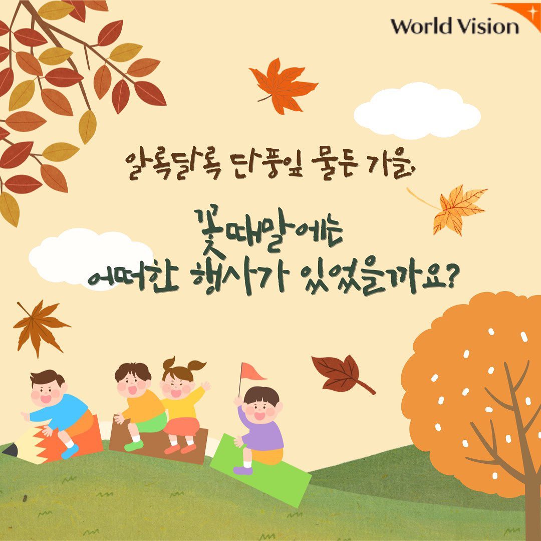 ❤️돌아온 월드비전 경남울산사업본부 창원 꽃때말 지역아동센터 소식지!!❤️

알록달록한 단풍잎이 예쁜 가을이 왔어요
꽃때말은 가을에도 멈추지 않고 열심히 달려왔답니다!
어떤 일들이 있었는지 알아볼까요?!

가을타는 우리 꽃때말
가봅시다!🥰