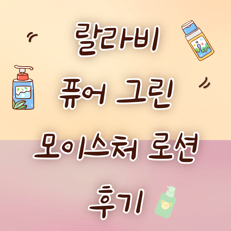 랄라비 LALABY)퓨어 그린 모이스처 로션 사용 후기