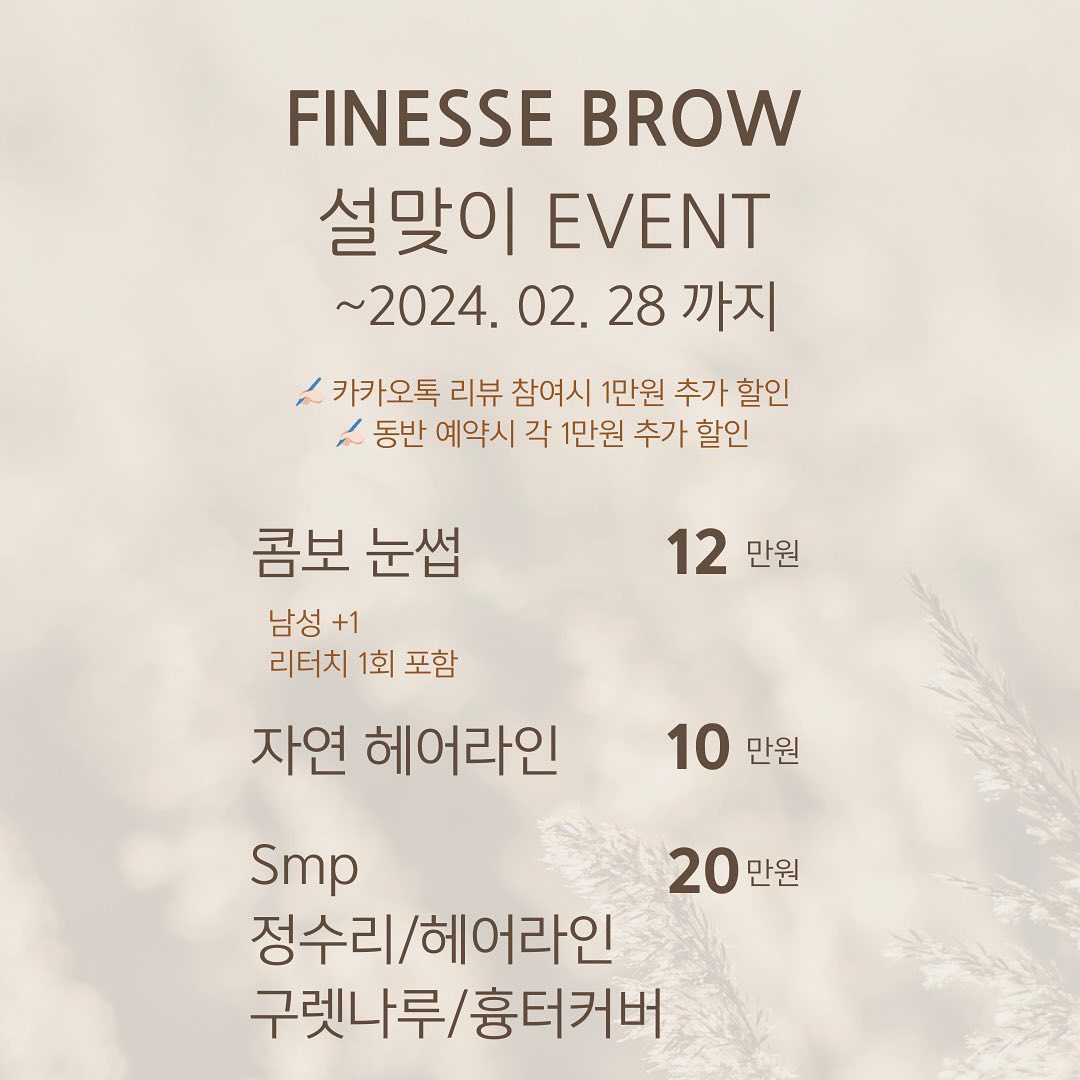 피네세브로우 설맞이 이벤트🥰

finesse.brow  로 문의 ❤️🥰

2024.02.01 ~ 2024.02.28일까지만 진행하는 이벤트

콤보눈썹 14만 ➡️ 12만
헤어라인 자연결 15만 ➡️ 10만

Smp 
정수리/가르마/흉터/헤어라인 30만 ➡️20만 

✍🏻 카카오톡 리뷰 참여시 1만원 추가 할인
✍🏻 동반 예약시 각 1만원 추가 할인 

*smp시술은 범위에 따라 시술 횟수가 달라집니다
*동반+리뷰 이벤트 중복 불가

#영등포smp #영등포두피문신 #신도림smp #신도림두피문신 #헤어라인반영구 #가르마문신 #정수리문신 #smp #정수리커버 #문래두피문신 #문래smp #눈썹문신이벤트 #이벤트 
#남자눈썹문신 #선유도눈썹문신 
#문래눈썹문신 #영등포눈썹문신 #당산눈썹문신 #신도림눈썹문신 

예약은 프로필 상단 카카오채널 클릭👆🏼
메뉴 중
❥피네세브로우&smp 예약  으로문의 주세요 🥰
-1:1 맞춤 💯 예약제
맞춤형 디자인 상담 후 시술 진행됩니다🫡
10:00am - 20:00pm