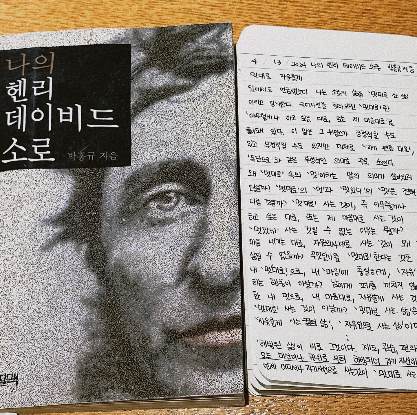 📚나의 헨리데이비드 소로 박홍규 지음
멋대로 사는것은 무엇일까?
📌마음에들었던 책 중 문구 
📕내 멋대로 내’마음‘에 충실하게, ‘자유‘로이 하는 행동이 아닐까? 남에게 폐를 끼치지 않는 한 내 멋으로 내 마음대로, 자유롭게 사는 것이 멋대로 사는 것이 아닐까? 멋대로 사는 삶임은 바로
‘자유롭게 사는 삶’, ‘자유인으로 사는 삶’이다.
 📕 소로는 《월든》에서 자기가 28달러 정도의 비용만 들여 오두막집 을 지은 과정을 상세히 말한 뒤 하버드대학은 그 오두막과 비슷한 크기의 방에 대해 매년 30달러씩이나 세를 받는다고 비난하고, 학생들이 자치적으로 관리한다면 방세가 10분의 1로 줄어들 것이라고 말한다.
또한 그는 대학은 학비만 비싸고 ’삶의 예술‘은 가르쳐주지 않으니 대 학에서 공부하는 것보다 직접 인생에 뛰어들어 거기서 배우는 것이가 장 좋다고 말한다.
📕 오늘날 철학교수는 있지만 철학자는 없다. 그럼에도 삶다운 삶을 사는 것이 한때 보람 있는 일이었다면 지금은 철학교수가 되는 것이 그 렇다. 철학자가 된다는 것은 단지 난해한 사색을 하거나 어떤 학 파를 세우는 일이 아니라 지혜를 사랑하고 그 가르침에 따라 소박 하고 독립적인 삶, 너그럽고 신뢰하는 삶을 사는 것을 뜻한다.
💬메모
책을 보면 소로의 <월든>이 읽고 싶어진다. 자연에서 사는 삶은 아름다울수도 아름답지않을 수도 있다. 하지만 그 과정을 통해 우리가 느낄 수 있는건 하나의 순수한 행위를 통해 삶을 바라볼 수 있는 하나의 시각은 아닐까? 소로는 학교를 좋아하거나 학위를 중요하게 생각하지는 않지만 나는 읽으며 뭔가를 배우고 싶어 아둥바둥 달렸던 내 아르바이트 시절이 떠올랐다. 자연의 삶은 아니지만 날것을 위해 사람들과 세상과 부딧히며 살아왔던 인생의 경험은 지금의 고전들 처럼 나에게 잊을 수 없는 시야를 제공했다. 
반복적인 노동을 넘어 우리가 소로처럼 산다는 것은 자연에 돌아가 투쟁하자가 아니라 우리 스스로의 의지를 가지고 개척하는 삶이 아닐까?
저자는 사람들이 소로를 위대한 자연주의자, 자연애호가, 환경보호자로 말하지만 그외에도 노동과 관련된 내용, 시대와 비판적인 내용으로 소로를 입체적게 묘사한다. 이 책은 ‘멋대로’ 살아가고 싶은 사람들을 위한 저자의 응원이다. 책을 보고 <월든> 을 구매했다. 항상 듣던 월든에게 손을 뻣게한 저자 교수님과 청명북로 사장님께 감사의 인사를 건낸다. 멋대로 살고 싶은 사람들에게 🚀
#나의헨리데이비드소로 #월든 #박홍규교수