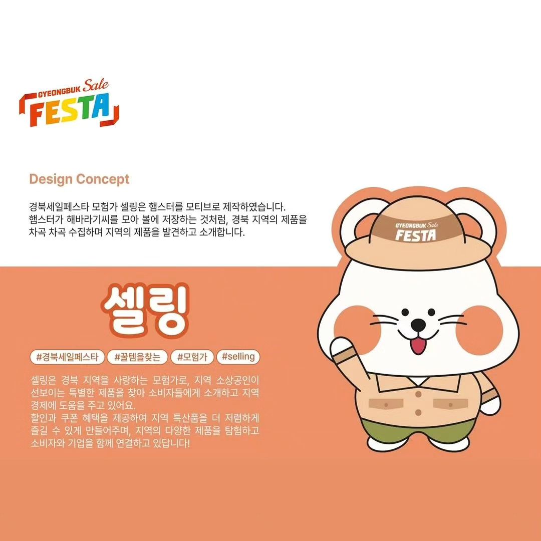 #리그램 - gepa.official by get_regrammer
2023 경북세일페스타 홍보 콘텐츠 공모전 
[경세페밀리 - 최우수상] 수상작을 공개합니다‼️

📌작품명 : 경북모험가 셀링!
📌작품설명 : 햄스터를 모티브로 제작한 경북세일페스타 모험가 ‘셀링’은 햄스터가 해바라기씨를 모아 볼에 저장하는 것 처럼, 경북의 제품을 수집하여 소개하고 새로운 제품을 발견합니다💡

🛍️ 경북세일페스타 바로가기 : www.gbsalefesta.com/
