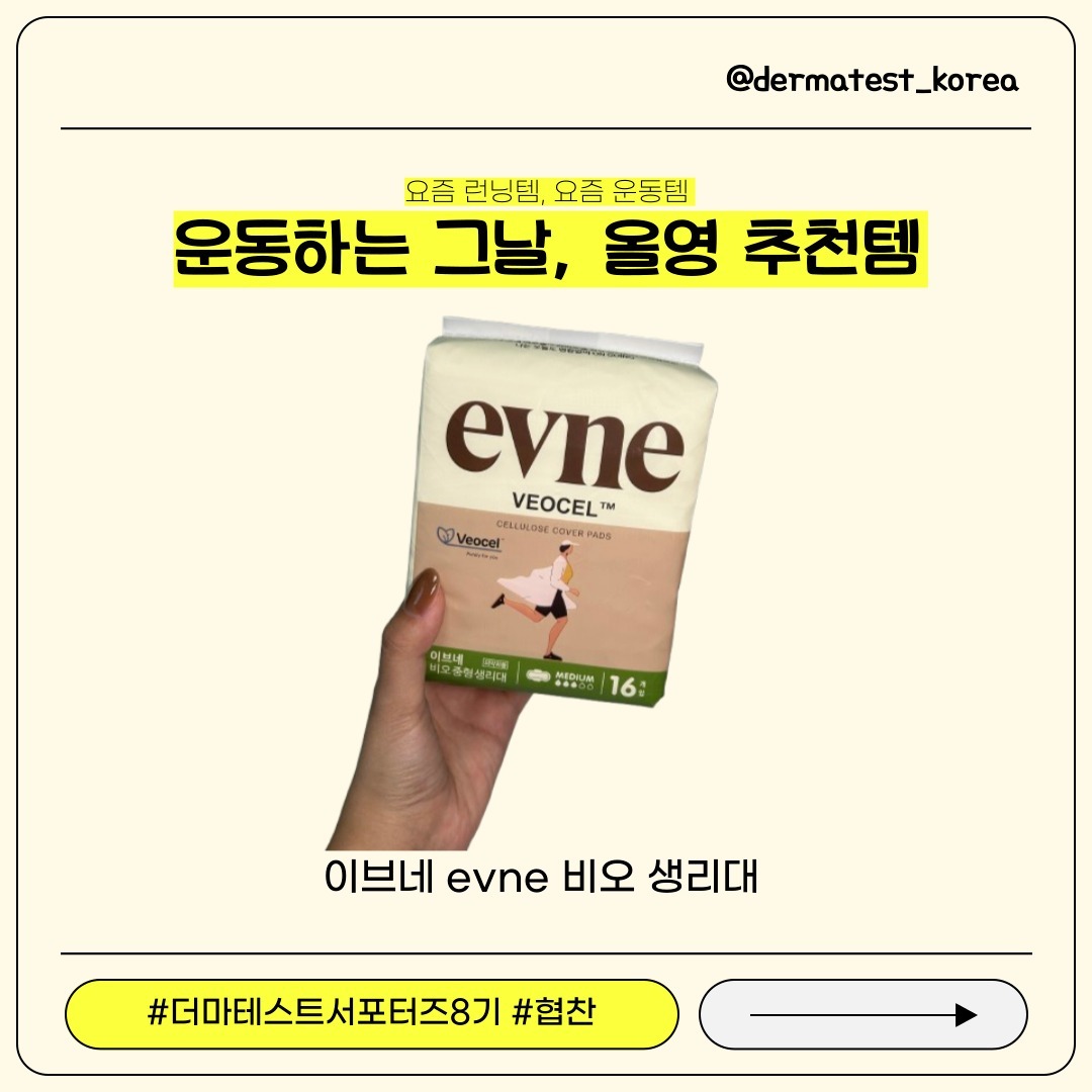 #협찬 #더마테스트 #이브네
안녕하세요! 독일 더마테스트 서포터즈 8기 곰지원입니다!
오늘은 이브네 브랜드의 이브네 비오 생리대 리뷰를 해보려고 해요~!
.
이브네 브랜드를 먼저 설명해보자면
덴마크어로 ‘능력’, ‘재능’, ‘기술’을 뜻하는 ‘이브네‘의 의미처럼
믿을 수 있는 편안함을 강조하여 더 많은 소비자들이 이브네를 통해 편안한 삶을 누릴 수 있는 라이프 스타일를 지향하는 
브랜드입니다! 
또!!!
요즘 운동템, 런닝템으로 이브네 생리대가 유명하더라구요 ~
특히 이브네 비오 생리대는 식물유래소재 비오셀 라이오셀 섬유 탑시트로,흡수력이 빨라 운동을 하거나 활동량이 많을
때 사용하기 적합해서 운동 생리대라고 유명한 것 같아요 !!!
.
다음 주에도 다른 제품으로 찾아뵙겠습니다 !
“이 글은 더마테스트 혹은 이브네를 통하여 업체에서 제품/제품비를 제공받아 작성된 글입니다.”
.
#더마테스트#더마테스트코리아
#독일피부과학연구소#더마테스트씰
#더마테스트인증마크#클린뷰티#민감성피부
#인증#피부시험#안전#화장품시험검사기관
#이브네#EVNE #이브네비오#운동생리대
#여성청결티슈