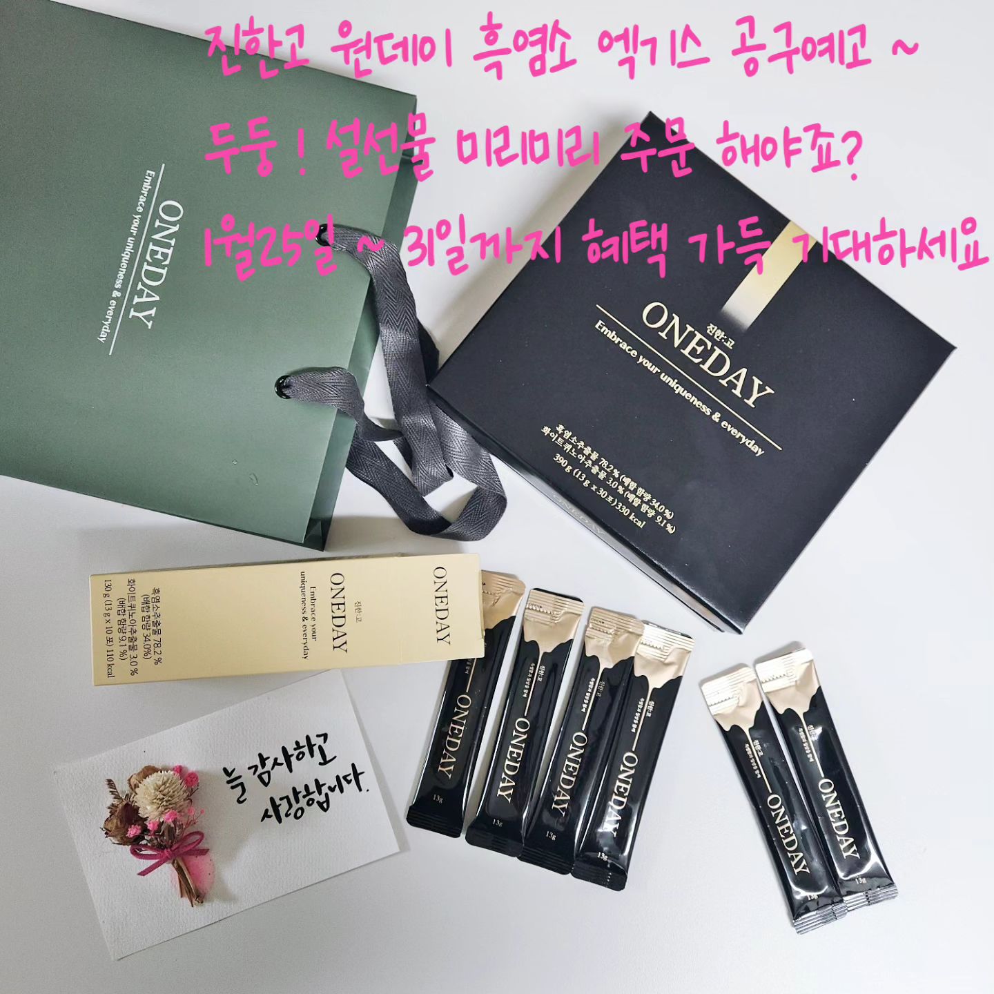 #공구예고  #진한고원데이흑염소엑기스
오랫만에 공구 한번 해보려고 예고 먼저 ~ 슝 ~
저도 워낙 피로감이 큰 상태라 
먼저 먹어 보고 또 먼저 챙겨보면서 
몇일 확인을 하고 결정 했어요 .
자세한건 내일 공구 시작 하면서 안내 드리겠지만 
진한고 원데이 흑염소 엑기스 ! 
요거 공구는 아마 내가 처음일듯 ~ 
설선물로도 보내기 좋은 제품으로 
흑염소 냄새 걱정 뚝 ~
달콤함도 느껴져서 스틱으로 챙기기 딱이랍니다 .
1월25일 ! 31일까지 딱 1주일간 혜택 기대하세요 .

#흑염소 #흑염소엑기스공구 #흑염소액기스공구 
#진한고 #진한고원데이 #설선물세트 #설날선물세트 
#구정선물세트 #여친선물 #남친선물 #부모님선물
