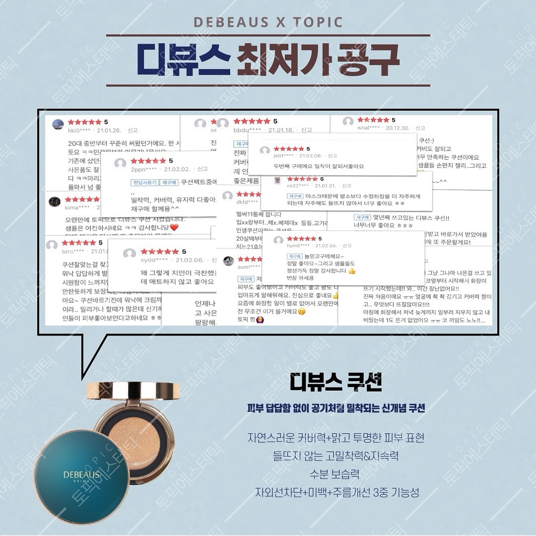꧁ 𝙲𝙾𝚂𝙾𝙻𝙺𝙴 X 𝚃𝙾𝙿𝙸𝙲 ꧂

‼️톤업버전 출시!! 리필형 출시!!!
디뷰스 재구매 후기 한번 꼭 봐주세요~!

➰디뷰스 구매 후기가 900건 넘었어요!!실화인가요?!
⠀
⭐️프로필 상단 링크- 디뷰스쿠션구매하러가기 클릭!
⠀
➰본품+리필형 구성이에요:D 
➰서비스팩 1장+샘플+퍼프1개 증정

📌공식인증서가 있는 업체만 판매가 가능하며 토픽피부관리실은 디뷰스 본사로 부터 공식인증서를 발급 받은 정식 판매업체입니다-!

❤인생쿠션 디뷰스쿠션공구❤
⠀
👉🏻후기 작성 시 네이버 적립금혜택-!!!
👉🏻요거 언니들 무조건 재구매 하시는!
구매평 🌟🌟🌟🌟🌟!!!
👉🏻언니들의 인생쿠션 등극!!
⠀
✔️피부 속부터 차오르는 에너지로 피부를 맑고 화사하게 연출
⠀
▪️본품15g+리필15g
▪️피부결보정,탱탱피부,피부미백
▪️자외선차단,수분충전&피부진정,주름개선
▪️노란빛과 트러블 붉은 기를 감추는 내츄럴한 베이지톤
⠀
▫️속당김과 들뜸NO!
-아미노산 보습제가 장시간 피부를 촉촉하게 유지
▫️피부 속부터 케어하여 커버를 완성!
-민감해진 피부를 진정,보호,피부자체의 힘으로 피부를 케어하여 탄력,미백
▫️피부 굴절률에 맞춰 밀착되는 텍스쳐와 자연스러운 커버
▫️피지를 흡착하여 번들거림을 줄이고, 화장의 지속성을 유지
▫️SPF50+ / PA+++의 우수한 자외선 차단과 미백, 주름기능성
⠀
🌿인체지방세포배양액추출물+펩타이드 성장인자 
특허조성물인 그린콤플렉스와 화이트콤플렉스성분
⠀
⠀
#디뷰스 #디뷰스쿠션 #디뷰스쿠션공구 #디뷰스공구 #디뷰스프라임쿠션 #디뷰스팩트 #디뷰스더프라임톤업 #디뷰스프라임쿠션 #디뷰스재생쿠션