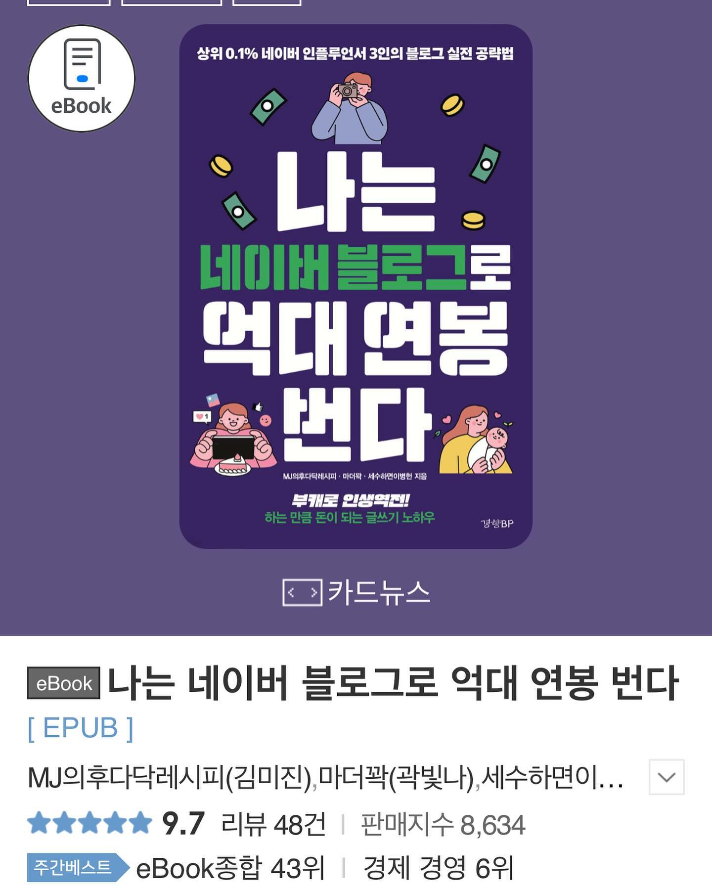이북이 이렇게 나가고 있을 줄이야..
블로그로 검색하면 나오는 367권의 e북 중에서 첫번째,
오늘 봤을 때 총 이북 종합 43위/경제경영 6위❗️
거대한 출판 시장에서 베스트셀러로 꾸준히 나가고 있어서 더 잘해야겠구나..(종이책은 조용히 3쇄를 찍었어요 ㅎㅎ)
육아라는, 시기가 정해진 분야를 넘어서 어떤 콘텐츠로 나아가고 싶은지 생각하고 있는 요즘이다. 삶, 내 내면의 안정, 누구에게도 흔들리지 않을 멘탈 단련. 다 커서야 다시 한 번 나는 아직 멀었구나, 이제서야 다잡는 뒤늦은 성장중입니다. 느린게 아니라 나만의 속도로 가는중입니다. 마치 우리 아이들처럼.
#나는네이버블로그로억대연봉번다 #마더꽉 #내면의성장 #크리에이터의고민 #지금나에게필요한것 #속도보다내실