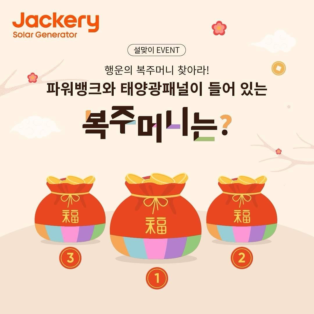 #regram • jackery_korea 🧧설맞이 EVENT-2차🧧
행운의 복주머니 찾아라!💰

3개의 복주머니중 파워뱅크가 담긴 행운의 복주머니는 몇 번인가요?
여러분의 촉을 발휘하여 예측해 보세요!

맞추신 분들들께 “”복”” 드립니다.

✅잭커리 파워뱅크 800Pro+태양광패널 80W 세트(1명)
✅잭커리 네이버스토어 3만원 쿠폰(10명)-이벤트 상품 구매에 한함

참여 조건:
1. jackery_korea 팔로우
2.친구 태그/게시글 리그램 or 스토리 공유
3.댓글에 복주머니 번호 남겨 주기

이벤트 기간: 2월5일-2월9일
당첨자 발표: 2월10일 
—————————
동시에 잭커리 네이버스토어  핫딜 진행중

#Jackery800Pro단품과 세트▶ 35%OFF
#Jackery1000Pro단품과 세트▶ 10%OFF

파워뱅크 단품과 세트를 구매하신 분들께 손난로 증정하고
3명을 추첨하여 80W 태양광패널 무료 증정해 드립니다. 
—————————
2024년도 잭커리에 많은 관심 부탁드려요.
모두들 새해 복 많이 받으세요😄
