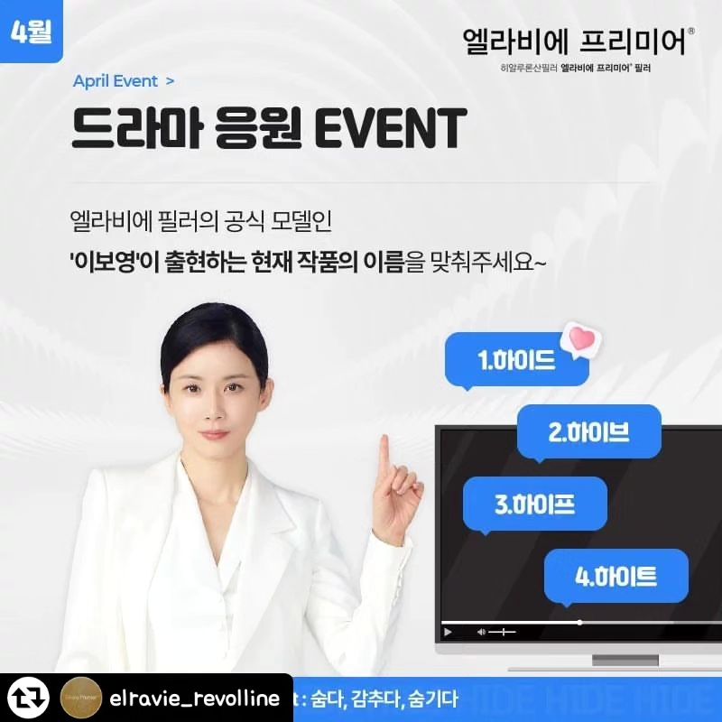 #리그램 - elravie_revolline by get_regrammer
.
📣드라마 응원 EVENT📣

Q.엘라비에 필러의 공식 모델인
'이보영'이 출현하는 현재 작품의 이름을 맞춰주세요~
.
🔎Hint 숨다, 감추다, 숨기다

📍보기
1.하이드 2.하이브 3.하이프 4.하이트
.
.
📌이벤트 참여 방법

1. 엘라비에 필러 인스타그램 [elravie_revolline] 팔로우하기

2. 이벤트 게시물 좋아요 누르기

3. 필수 해시태그와 함께 댓글 남기기
(게시물 공유하면 당첨 확률 UP!)

필수 해시태그
#엘라비에 #엘라비에필러 #이보영필러 #이보영 #이보영드라마

✔이벤트 기간 2024.04.15-2024.04.15
✔당첨자 발표 2024.04.17
✔이벤트 경품 [파리바게뜨] 간식 세트 쿠폰 50명 추첨
.
.
#휴메딕스 #엘라비에 #엘라비에필러 #엘라비에프리미어 #엘라비에프리미어필러 #필러 #elravie #elraviepremier #히알루론산필러 #히알루론산 #이보영 #이보영필러 #얼굴필러 #얼굴볼륨
