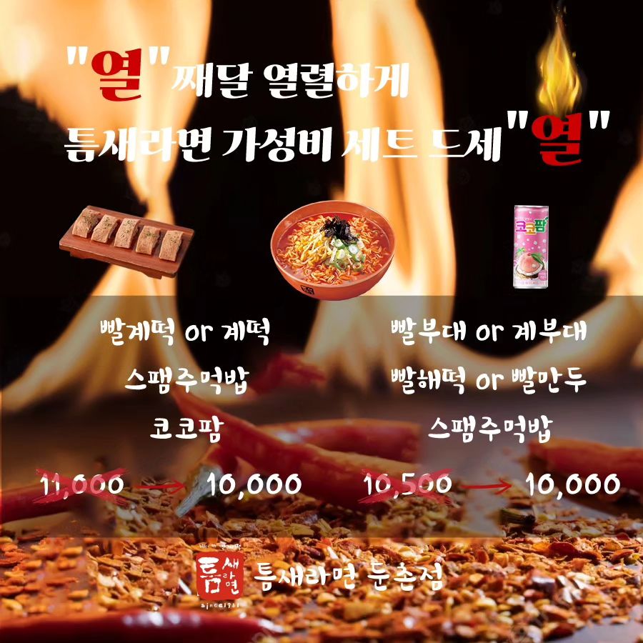❤️"열"째달 열렬하게 틈새라면 둔촌점 가성비 세트 드세"열" ❤️

10월에는
아래 구성 세트 메뉴 모두 10,000원스에열~
오늘부터 적용!!!!

1. 빨계떡 + 스팸주먹밥 + 코코팜
2. 계떡 + 스팸주먹밥 + 코코팜
3. 빨부대 + 스팸주먹밥
4. 빨해떡 + 스팸주먹밥
5. 빨만두+ 스팸주먹밥
6. 계부대 + 스팸주먹밥

 #틈새라면 #틈새라면둔촌점 #강동구맛집 #성내동맛집 #올림픽공원맛집 #한체대맛집 #오륜교회맛집
