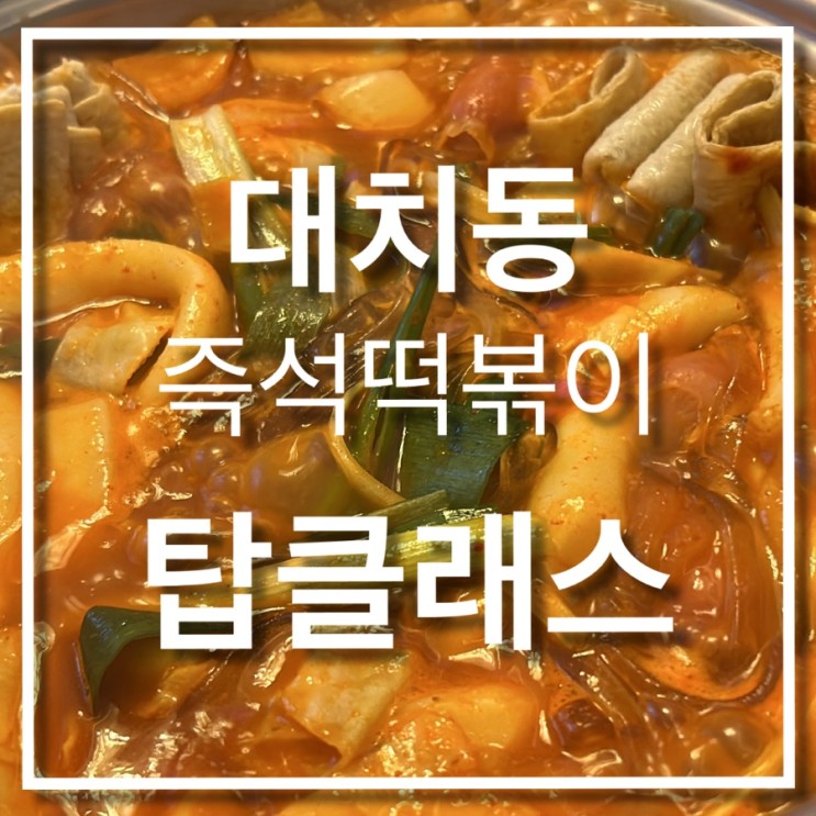 <탑클래스> 쌀떡 밀떡 반반 나오는 대치동 즉석 떡볶이 내돈내산 후기