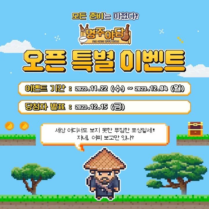 모든 준비는 마쳤다! 💛
메타 팝 스트리트의 첫 번째 프로젝트,
조선 최고의 명주를 찾아서
명주야담 🍶
✨ 오픈 특별 이벤트 ✨

세상 어디서도 보지 못한 푸짐한 포상일세! 🎁
자네, 어찌 보고만 있나?

✅ 이벤트 기간
2023.11.22 (수) ~ 2023. 12.04 (월)
✅ 당첨자 발표
2023.12.15 (금)

🎀 EVENT 01
나만의 명주 이름 공모전
도전! 장원급제 📜

📌 시험문제
최고의 명주 이름을 지어라!

기발한 이름을 만든 자에겐 푸짐한 보상이 기다린다네!

🎀 EVENT 02
명주 재료 모으기 이벤트
명주를 만들 재료를 모아라! 🍶

뿔뿔이 흩어져 있는 명주의 재료들을 모아
내게 가져오거라 🐯

🎀 EVENT 03
명주야담 소문내기 이벤트
홍벽서를 찾아라! 🙋‍♀️

📌 참여 방법
STEP 01) metapop_st 계정 팔로우
STEP 02) 본 이벤트 게시물 첫 장 스크린샷 후 업로드하거나 리그램하기
STEP 03) 이벤트 게시물 좋아요 + 참여완료 댓글 달기 🔥

명주야담을 널리 퍼뜨려 줄 홍벽서가 나타나주길 간곡히 바라오.

🎀 EVENT 04
포토존 인증샷 이벤트
명소를 찾아라! 📸

마을 안에 있는 명소에 가서 추억을 남기고
푸짐한 포상 받아가시오!

푸짐한 경품이 팡팡! 🎁✨
이벤트 참여 방법

STEP 01) 메타 팝 스트릿 홈페이지 접속
STEP 02) 하단 이벤트 페이지 접속
STEP 03) 참여하고자 하는 이벤트의 [상세보기] 클릭
STEP 04) 각 이벤트별 참여 방법 확인 후 이벤트 참여하기

메타 팝 스트릿의 첫 번째 프로젝트, 명주야담!
푸짐한 상품들 준비되어있으니
오픈 이벤트 많은 관심 부탁드립니다! 🍶
Reposted from metapop_st