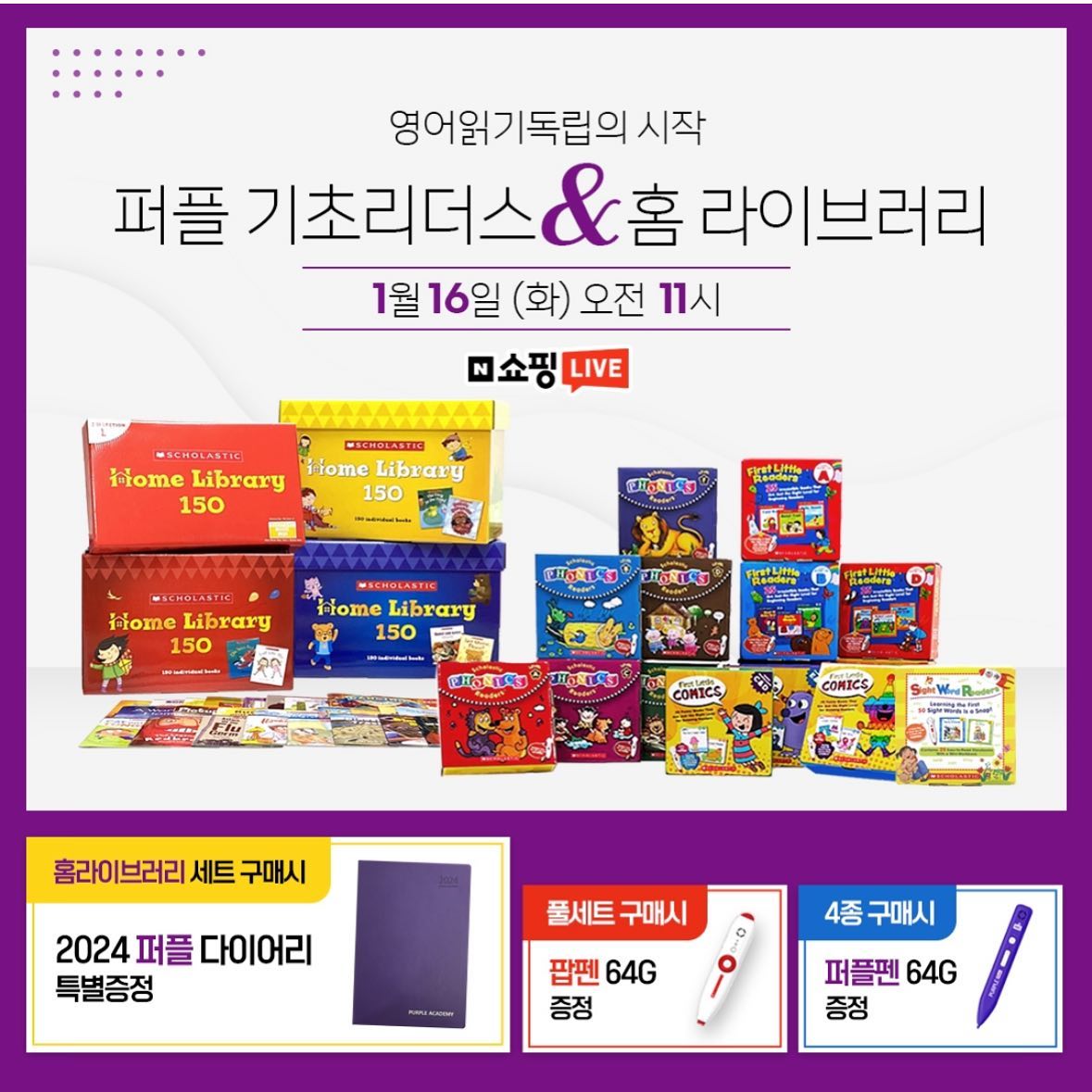 🎐2024 신년기획라이브🎐

💚네이버 키즈 교육 페어
💚렉사일 300만들기! 영어 읽기 독립의 시작!

❣️SHL 교재만 구매해도! 퍼플아카데미 “렉사일 300만들기 무료 프로젝트” 참여 가능
❣️SHL 홈라이브러리 풀세트 구매시 2024 퍼플 프랭클린 다이어리 증정 (★50세트 한정)
❣️기초리더스 4종 구매시 퍼플펜 64G 증정

“옆집 아이 영어의 비밀” 입소문의 주인공 !
<퍼플 기초 리더스 & 홈 라이브러리>

✔리딩을 시작하는 아이들 ~ 체계적인 리딩이 필요한 아이들에게 모두 추천하는 도서
✔미국 공교육 시스템을 그대로! GRL을 반영한 기초리더스
✔픽션과 논픽션이 혼합 구성되어 책 편식 없이 읽을 수 있는 150권의 가성비 원서! 홈 라이브러리

🛒네이버 라이브 혜택 안내🛒

⭐️퍼플 기초리더스 4종 구매시
-녹음이 되는 넉넉한 64G 용량의 퍼플펜 증정

⭐️홈 라이브러리 풀세트 구매시
-2024 퍼플 프랭클린 다이어리 50세트 한정 특별 증정

⭐️홈 라이브러리 단품 구매시
-퍼플아카데미 에코백 증정

📺 1월 16일 화요일 오전 11시 놓치지 마세요 ‼

https://shoppinglive.naver.com/livebridge/1217189

#퍼플아카데미 #퍼플리딩특공대 #기초리더스 #영어홈스쿨링 #유아영어