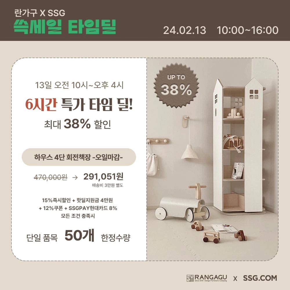 ran_gagu 

🌈 쓱세일 타임딜 선정‼️
SSG닷컴 란가구 하우스4단회전책장이 지난 11월에 이어서 타임딜 제품에 선정 되었습니다. 
지난 쓱데이 행사에서 보내 주신 성원 덕분이에요:)

🎈타임딜 진행일시: 2월13일 오전10시~오후4시 (6시간)
🎈하우스4단회전책장(오일마감0) 단일 품목50개 한정
🎈모든 혜택 적용시 할인율 최대 38%
🎈배송기간: 주문 후 최대 25일 이내
🎈주문방법은 행사 당일 란가구 프로필 링크에 타임딜행사 선택 하시면 됩니다.

✔️ 하우스4단회전책장(오일마감0) 제품가와 동일한 제품의 경우 옵션에서 색상 정확히 선택해주시고 배송메세지에 원하시는 제품의 번호 남겨주시면 구매 가능 합니다. 
1️⃣번 하우스4단회전책장(전면형)오일마감안함
2️⃣번 모던4단회전책장-오일마감0
3️⃣번 모던4단회전책장(전면형)오일마감안함
*피드 두번째 사진 참조

🟤2월12일 자정 부터 18일까지 진행 되는 신학기 행사 혜택도 너무 좋아요. SSG닷컴 등록된 전 상품 진행됩니다:)

[리그램이벤트]
위 게시물을 리그램 하신 후 참여 덧글을 남겨주시면 룰렛추첨을 통해 아기토끼전면책장(2명)
란가구에서 직접 두분을 선정해서 교구장을 선물로 드립니다
하우스교구장3단(1명)
하우스교구장4단(1명) 
○이벤트기간: 2월13일까지
○당첨자발표: 2월16일이내
*비공개 계정 참여불가이며, 추첨일 이후 7일간 게시물 유지조건입니다. 선정 되시면 간단한 후기 미션 있어요:)

#하우스회전책장 #란가구회전책장 #회전책장 #회전책장공구
#이런기회또없습니다 #타임딜은시간수량마감시추가구매불가합니다
#천재지변급기회🤩
