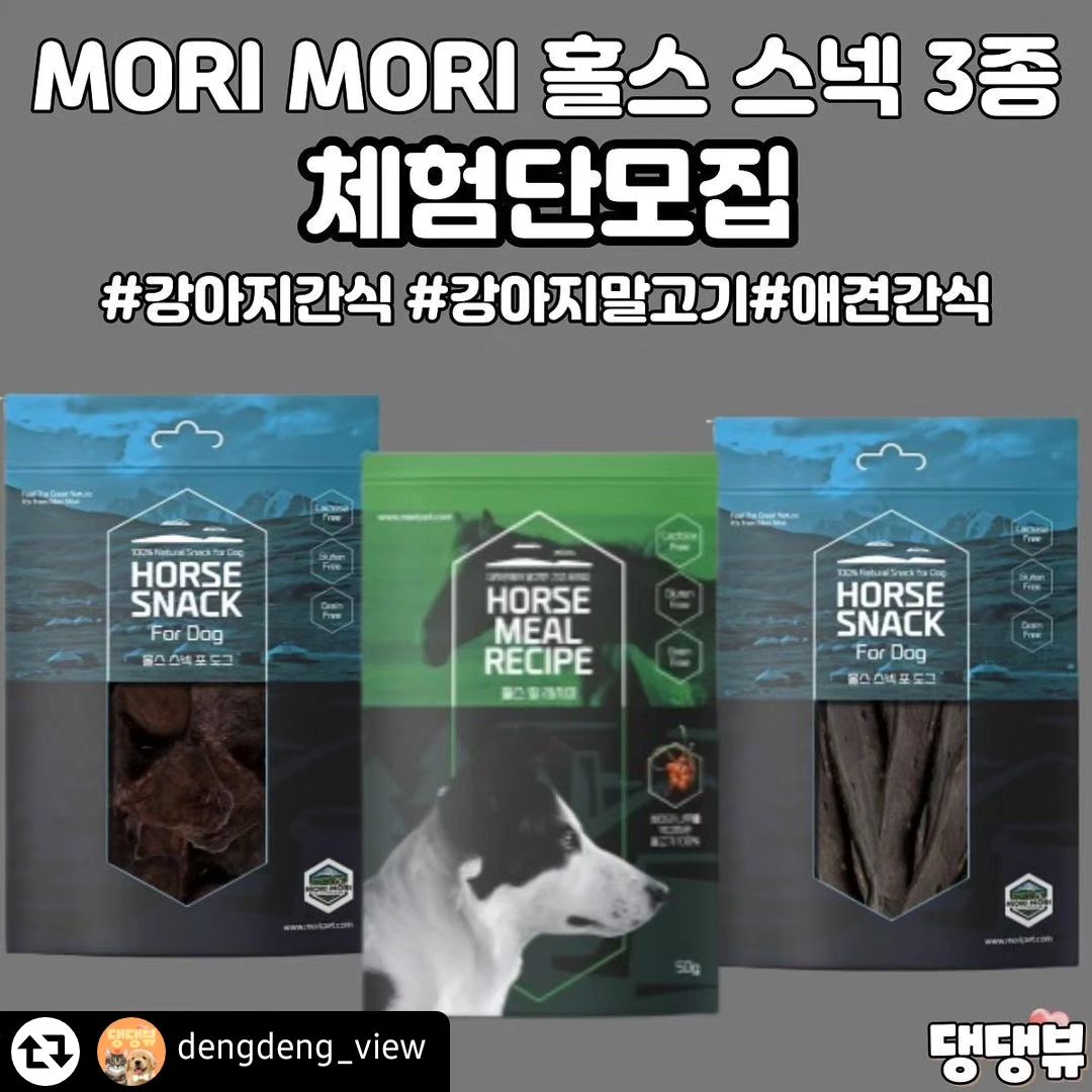 #리그램 - dengdeng_view by get_regrammer
댕댕뷰 에서 우리 댕댕이들을 위해!
모리모리 MORI MORI 제품 체험단 모집을 진행합니다!🐱
⠀
⭐️ 모리모리 MORI 에서 출시한 홀스 스넥을
체험할 수 있는 기회! 저희 댕댕이에게 영양좋고 건강에도 좋은 간식이 꼭 필요하다는 걸 알수 있으실텐데요!😍
⠀
저희가 30명이 체험하실수 있게 함께 준비했어요 😍⠀
⠀⠀
⠀
✔체험 제품
- 모리모리 MORI 홀스 밀 레시피 (공통)
- 모리모리 MORI 홀스 리버(간) (선택)
- 모리모리 MORI 홀스 렁 (허파) (선택)
⠀
✔참여기간
2023년 12월 04일 ~ 12월18일
⠀
⠀
✔모집인원
총 30(명)

✔체험단 발표
12월 19일(화) 댕댕뷰 인스타그램에서 발표 예정⠀
⠀

✔당첨확률 2배로 높이는 방법
1. 함께 체험하고 싶은 댕댕이 친구들을 태그로 소환!
2. 댓글에 모리모리 MORI 홀스 스넥에 대한
기대감을 적어주세요!
3.댕댕뷰 네이버 공식 카페 가입하기
(🐶댕냥이 들을 위한 소통공간입니다🐱)

✔필수 참여방법
1️⃣댕댕뷰와 모리모리 morimori_kr 인스타 계정을 '팔로우'해주세요.
2️⃣본 게시글 리그램
3️⃣댕댕뷰 프로필 링크를 통해 체험단 신청서를 작성해주세요.
4️⃣참여 방법을 완료하시면,댕댕뷰 모리모리 MORI MORI 홀스스넥 게시물에 참여완료 댓글을 달아주세요.

😍필수 참여방법을 해주셔야 참여완료가 되십니다😍