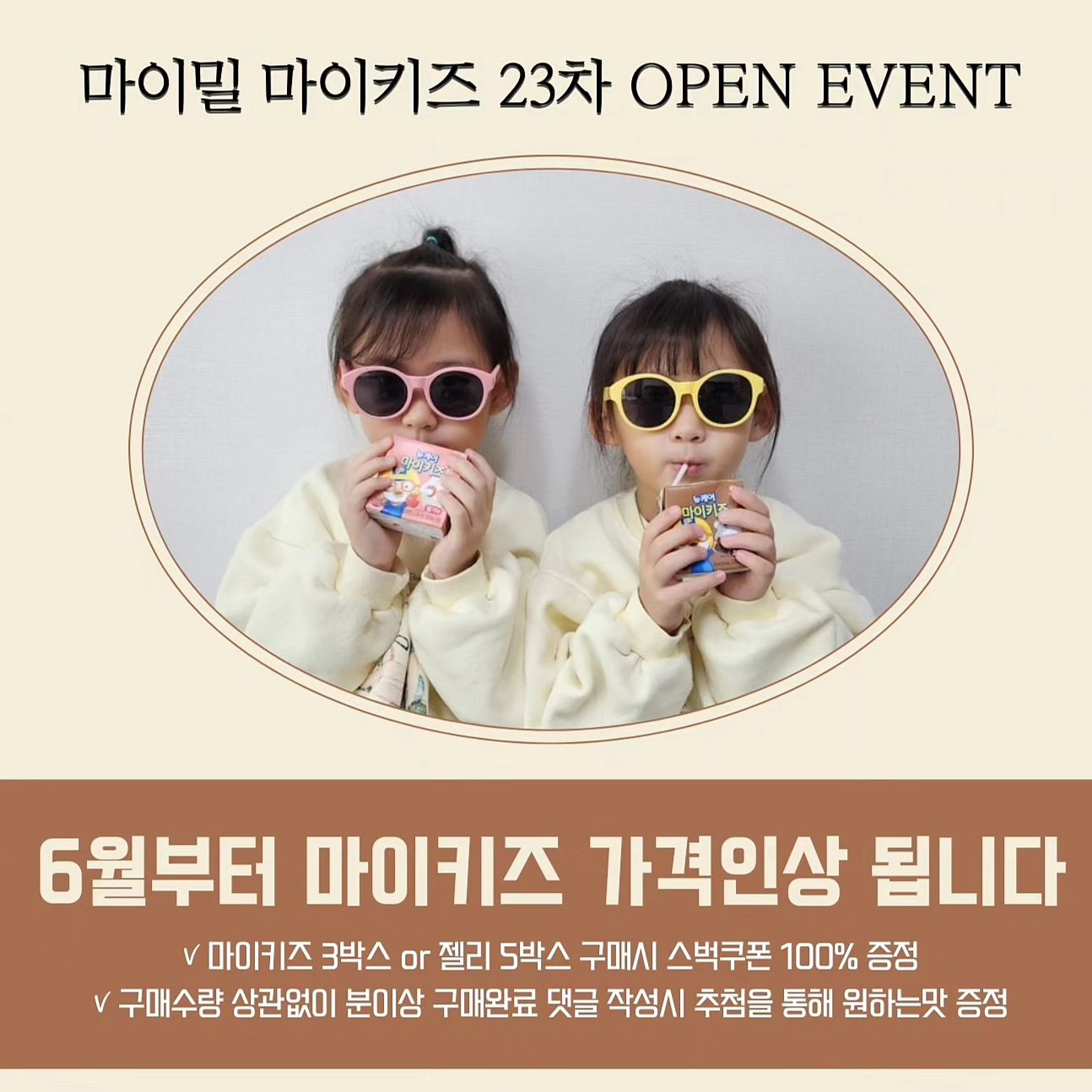 [공동구매]
ꪚ 유당불내증있는 아이들도 OK
ꪚ 소아과 추천제품
마이밀 마이키즈 23차 𝐨𝐩𝐞𝐧 𝐞𝐯𝐞𝐧𝐭
.
📍6월부터 마이키즈 가격 인상될 예정‼️
📍5월일정 미정이고
📍유통기한 25년까지로 넉넉한 편이니 쟁일 TIME 😆
• 마이키즈(딸기) 2025.2.25
• 마이키즈(초코) 2025.2.05
• 마이키즈(밀크) 2025.2.24
--------------------------------------------------------------------------------------------
.
🏷 구매완료 이벤트
ꪚ 젤리 5박스 또는 마이키즈 3박스 구매 하신분들은
핸드폰뒷4자리를 남겨주세요
⇢ 스타벅스 기프티콘 100% 증정
.
ꪚ 구매수량 상관없이 20분이상 구매완료 댓글 작성시
추첨을 통해 마이키즈 원하는맛 증정
구매완료+핸드폰뒷번호4자리를 남겨주세요
.
.
🏷 DM으로 성함&연락처를 26일까지 보내주세요(스벅쿠폰증정)
j.mina_0820
leejiminyi
woori_bears
mejingi
hoiiiii714
yoomi.s____
jiyonce0112 
.
--------------------------------------------------------------------------------------------
.
.
🔎 마이키즈는,
✓ 한국인 영양섭취기준 1일 필요량에 맞춰 체계적으로 설계된 영양간식으로
✓ 소아과쌤이 추천하는 제품이니 믿고 선택해주세요 😊
.
어린이집, 유치원, 학교 등원전
마이키즈 1팩❤
아이도 엄마도 등원전쟁으로 스트레스 받지않고
영양소까지 든든히 챙길 수 있어요👍🏻
.
.
초코맛, 딸기맛, 밀크맛 다 맛있어요
🟢 식사량이 부족한 아이
🟢 채소를 안먹거나 편식하는 아이
🟢 식사로 부족할 수 있는 영양을 보충해주고 싶은 아이
모두모두 오세요 🙋🏻‍♀️
.
.
🔸️간편한 액상타입
🔸️아이들이 한번에 먹기편한 사이즈 ⇢ 150ml
🔸️든든한 칼로리 ⇢ 150Kcal
🔸️HACCP 인증
.
.
.
🏷 마이키즈 ᴄʜᴇᴄᴋ ᴘᴏɪɴᴛ
▪️ 3대영양소(탄수화물,단백질,지방)와 22가지 비타민미네랄
▪️ 성장에 필요한 영양소 함유
⇢ DHA, 단백질, 칼슘, 철분, 비타민D, 바타민B, 아연
▪️ 동물성단백질(카제인)&식물성단백질(분리대두단백)을 한번에 섭취
▪️ 독일산 EPA 및 DHA 함유유지
▪️ 세계적인 DSM사 비타민미네랄
.
.
🔻 유통기한 
• 마이키즈(딸기) 2025.2.25
• 마이키즈(초코) 2025.2.05
• 마이키즈(밀크) 2025.2.24
• 튼튼홍삼젤리 2024.11.11
• 멀티비타민 미네랄 구미 2025.3.14
• 칼슘D 구미 2025.4.13
• 프로폴리스 스프레이 2025.8.28
------------------------------------------------------------------------------------------------------
#뽀로로우유#뽀로로우유공구#육아#육아템#유아식#유아반찬#키즈스타그램#육아스타그램#어린이홍삼#꼬비도비#어린이영양제#아이랑가볼만한곳#아이랑갈만한곳#어린이홍삼공구#영유아검진#아이방꾸미기#아이방인테리어#키작은아이#키성장#어린이비타민#프로폴리스#키즈풀빌라펜션#키즈카페#유치원소풍#소풍도시락#어린이집#등원룩#유치원#간식