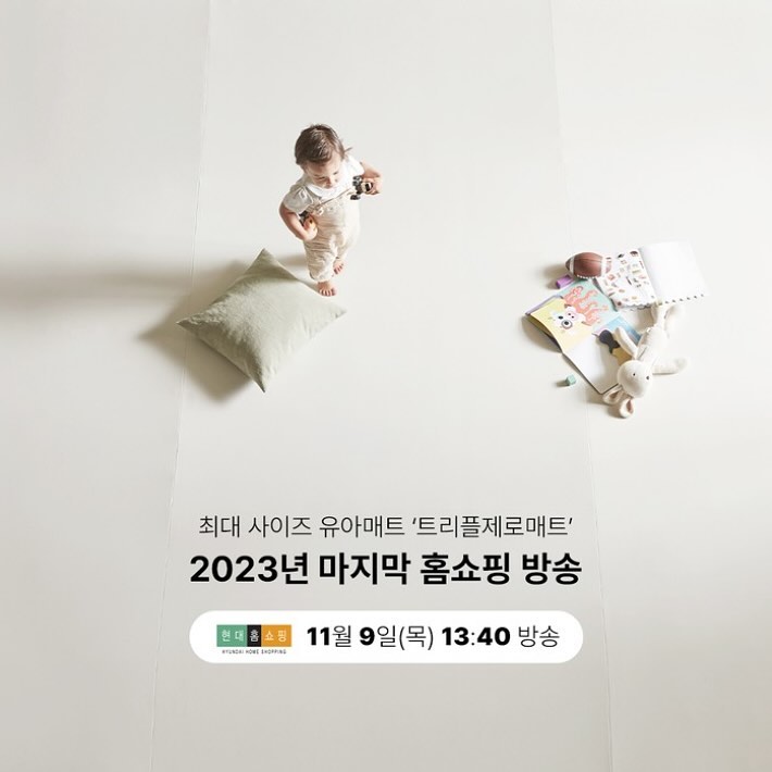 🤍 2023년 마지막 홈쇼핑 방송! 🤍

​

최대 사이즈 유아매트 #트리플제로매트

육아맘들의 스테디셀러 #더블제로매트

​

오직 현대홈쇼핑에서만 단독 최저가☺️ෆ

​

✔ 최대 사이즈 최대 할인가!

✔ 방송 중 구매시 카드/일시불 추가 할인!

✔ 포토후기 작성시 디노빈백 증정!

​

🏷 더블&트리플제로매트 현대홈쇼핑 방송

- 일자 : 2023년 11월 9일(목) 낮 13시 40분

- 제품 : 트리플제로매트 & 더블제로매트

- 사이즈 : 220X280, 320X280, 240X420, 320X420

​

#알집매트 #특허받은알집구조 #아기매트 #유아매트 #유아매트추천 #거실매트 #국민매트 #복도매트 #층간소음매트 #아기가있는집 #예비맘 #초보맘 #출산준비 #육아꿀템 #육아일상 #육아 #아기매트추천 #호랑이띠아기 #호랑이띠맘 #토끼띠맘 #토기띠아기 #베이비룸 #용띠맘 #용띠아기 #제로매트 #alzipmat