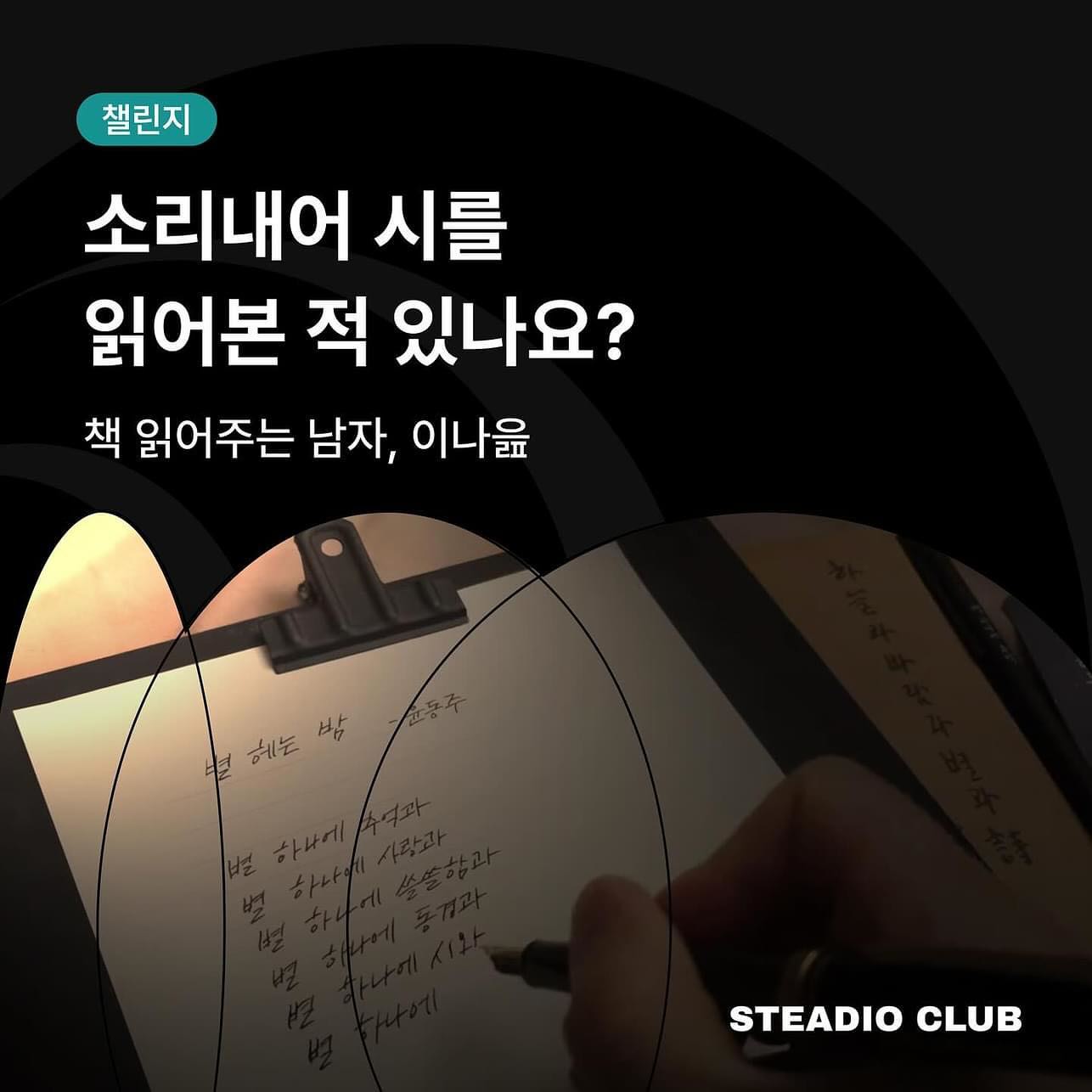 나직이 읊조리다 [낭독 챌린지] OPEN
마지막으로 시를 소리 내어 낭송해 보신 게 언제인가요? 
성인이 되어 소리 내어 책을 낭독해 본 적이 있으신가요? 
이나읊과 함께하는 낭독 챌린지로 시와 책을 보다 깊게 느껴 보세요.

모집 : 1/15~ 1/27
기간 : 1/29~ 2/16

o [스테디오] 접속> [이나읊] 크리에이터 검색 > [나직이 읊조리다 낭독 챌린지] 가입하기