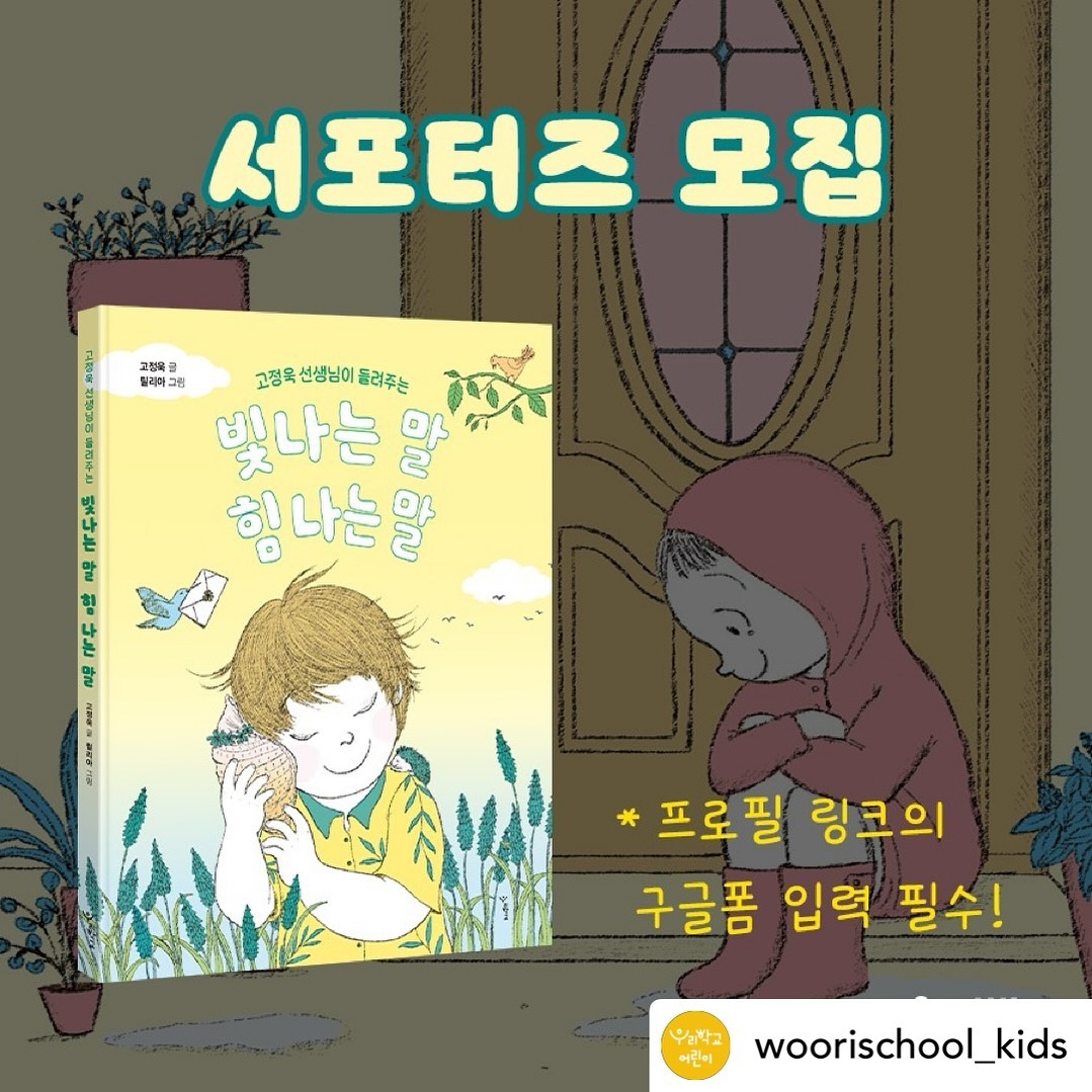 Posted withregram • woorischool_kids #서포터즈모집

⭐모두가 손꼽아 기다려 온, 수많은 고운 말·예쁜 말 책들의 대표 도서 『다정한 말, 단단한 말』의 후속권 『빛나는 말, 힘 나는 말』의 서포터즈를 모집합니다⭐

모집 인원 : 20명
모집 기간 : 5월 8일까지
선정 발표 : 5월 9일 (개별 dm 안내)

📌신청방법
1. (필수) 우리학교 어린이 계정 팔로우 + 게시물 좋아요
2. (필수) 프로필 링크 통해 신청서 작성
3. (확률 UP) 댓글 기대평, 친구 소환

📌활동미션
1. 개인 SNS+온라인 서점에 리뷰 남기기 (수령 후 2주 이내)
2. 필수 해시태그 👉 #빛나는말힘나는말 #우리학교어린이
3. 서평 등록 후 링크 공유하기 👉 카카오톡채널 ’우리학교‘
⚠ 활동 여부 추후 서포터즈 선정 시 반영

어린이들의 내면과 관계를 한걸음 성장시켜 주는 고운 말 『빛나는 말, 힘 나는 말』 많은 관심 부탁드려요💚