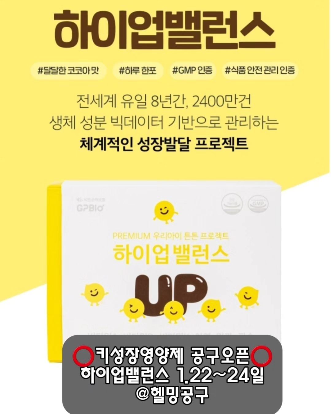 ⭕️#하이업밸런스 2차공구오픈⭕️

이미 부모님들 입소문 난 제품 영양제
하이업밸런스 2차공구 오픈했어요

전세계 유일 8년간 2400만건 생체 성분 
빅데이터를 기반으로 관리하는 체계적인 
성장발달 프로젝트

초유단백질에는 단백질의 약 5배 정도가 
들어가 있으며 80%가 면역물질로 
이루어져 있어 성장기 아이들에게 
필수 영양을 제공해요

성장 발달에 도움이되는 초유단백질이 함유 
되어있고 아이들이 죠아하는 초코맛으로
거부감 없이 잘마셔용

📍하이업밸런스의 주 원료는
✔️뼈와 치아 건강에 필수인 칼슘
✔️뼈 건강에 꼭 필요한 비타민D
✔️면역기능과 세포분열에 필요한 아연
✔️정상적은 혈액응고 뼈 구성에 필요한 비타민K
✔️유해 산소로부터 세포를 보호하는 망간
✔️성장기 아이의 피부와 점막형성에 
  필요한 비타민A
✔️15가지의 곡물

✅️공구기간 1월22일~24일 3일간
✅️최저가공구 hyelim_koag