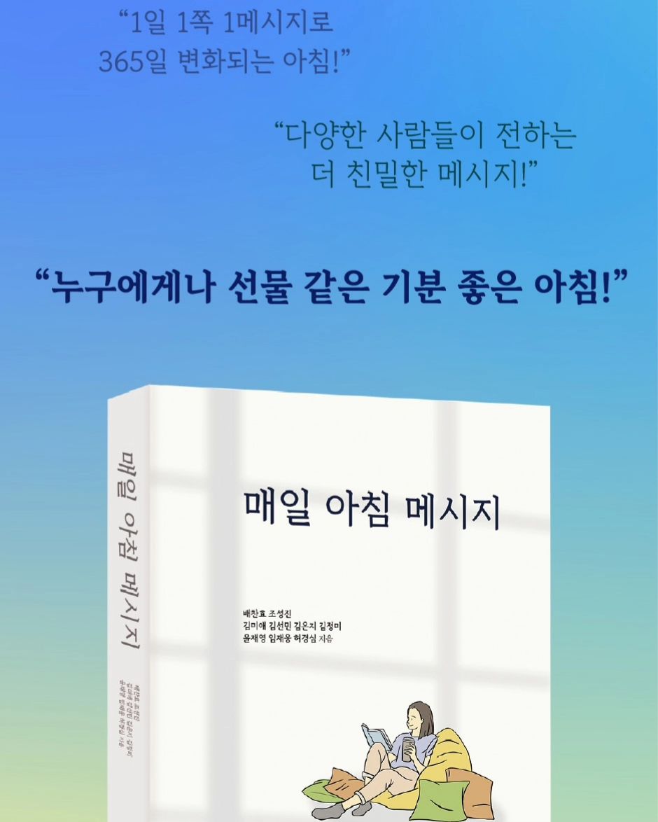 1년동안 함께 하루한쪽 편하게 글을 읽을 수 있는 책이.나왔어요
무려 제가 공동저자로 에세이를 담았어요

🎀이런분들께 추천해요🎀
✔️책을 많이 읽는게 어려운 분
✔️꾸준히 생각거리를 갖고 싶은 분
✔️부담없이 글을 읽고 싶은 분
✔️꾸준히 무언가를 시작하고 싶은 분
✔️새해를 맞이 하시는 분
✔️김썬 지인분

이 중 하나라도 해당한다면 당장 네이버에 "매일 아침 메시지"검색해서 겟하세요♡

https://naver.me/FC43MI2u

다양한 직군 다양한 연령대의 사람들이 모여서 만든 책입니다
남녀노소 어려움 없이 읽을 수 있어요♡

아직 연말선물 또는 새해선물 준비 못하신 분들은 책 선물 🎁 강추 입니다♡ 널리 널리 알려주시고 응원해주세요♡