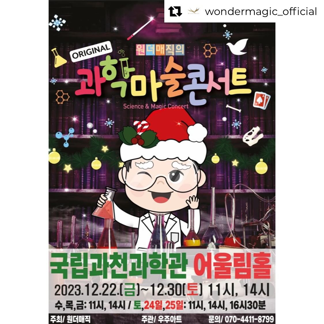 Repost from wondermagic_official
•
크리스마스! 연말공연을 찾으신다면~?

🎅🏻<마술사 최형배의 오리지널 과학마술콘서트-과천> 🎅🏻

🎄기간: 2023.12.22(금) - 30(토) *26일 공연 없음
🎄시간: 수,목,금 11시,14시 / 토, 24일,25일 11시, 14시, 16시30분
🎄장소: 국립과천과학관 어울림홀

과학마술 공연의 오리지널 작품 ⚗️🪄🤹🏻‍♂️
재미와 유익함의 완벽한 밸런스!

오리지널 과학마술콘서트가 따뜻한 연말
국립과천과학관 어울림홀 에서 펼쳐집니다!

마술을 통해 알아보는 과학원리!
이게 마술이야? 과학이야? 알쏭달쏭 유익한 공연🤗✨

즐거운 크리스마스와 연말을 따뜻한 극장에서 즐겨보세요🤍

*과천공연 및 2024년전국투어 공연의 자세한 일정은
예매처를 통해 확인부탁드립니다.

✔️문의: 070-4202-2200

#원더매직
#마술사최형배
#과학마술쇼
#사이언스매직쇼
#오리지널과학마술콘서트
#과천어린이공연
#연말공연추천
#크리스마스어린이공연
#아이와볼만한공연
#어린이공연추천
#국립과천과학관