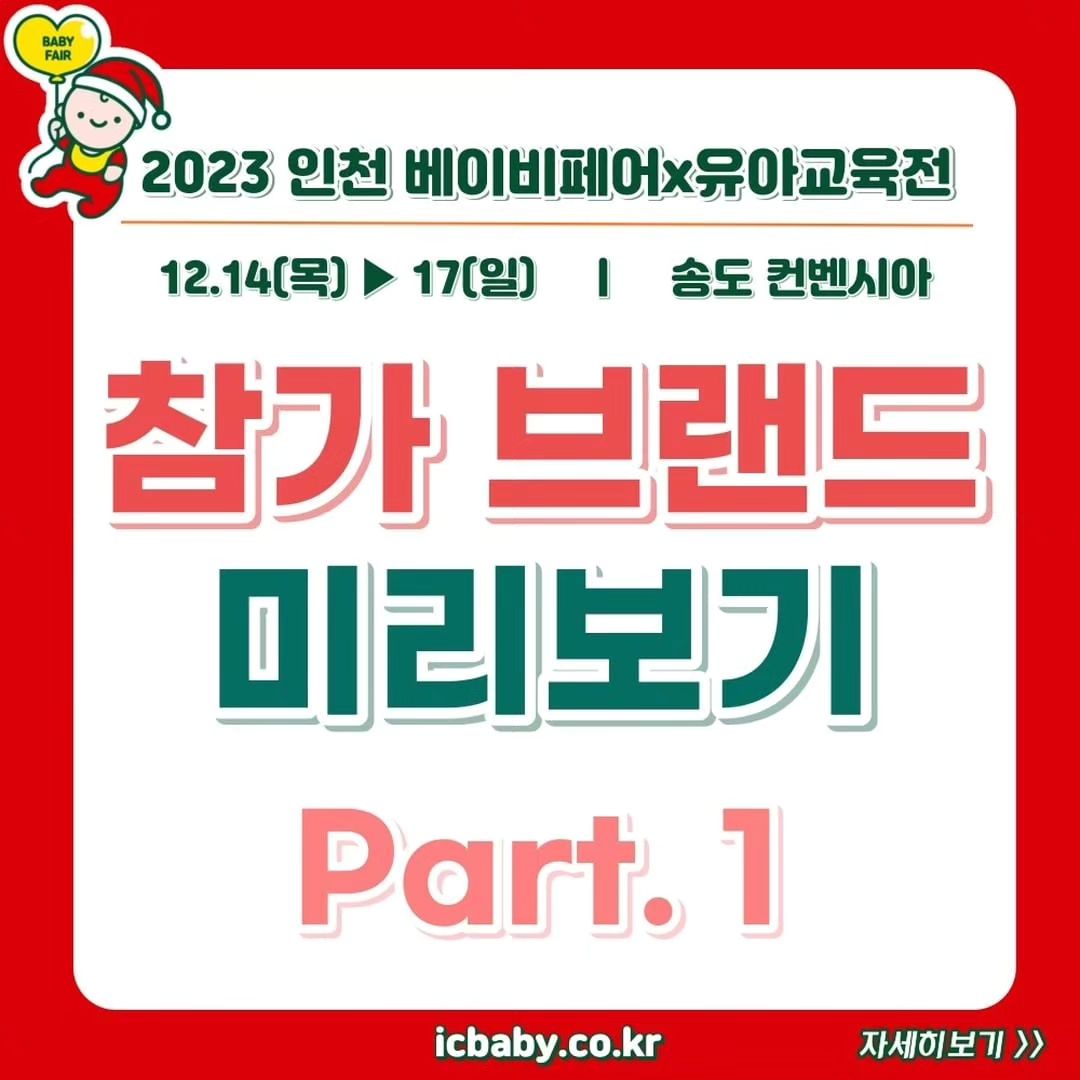 #인천베이비페어서포터즈

인천 베이비페어 라인업_Part.1 공개 !

드디어! 2023 인천베이비페어가 다음주 목요일 개최됩니다🎉🎉
사무국과 참가 브랜드 모두 인천에서 여러분을 만나기 위해 열심히 준비중이랍니다🙌

오시기 전에 체크하는 참가브랜드!💯
유모차, 카시트부터 우리아이 옷, 교육전을 책임지는 교구,교재까지 모두 확인해요💕

참가업체 리스트는 차후 수정될 수 있으니 꼭 ! 홈페이지 참고 부탁드립니다.
참가업체 이벤트와, 주최이벤트는 홈페이지에서 확인 가능합니다💕

www.icbaby.co.kr

🧸2023 인천 베이비페어
🗓️2023.12.14(목)-12.17(일)
📍 인천 송도컨벤시아
⏰관람시간:10시~17시30분(주말 18:00)