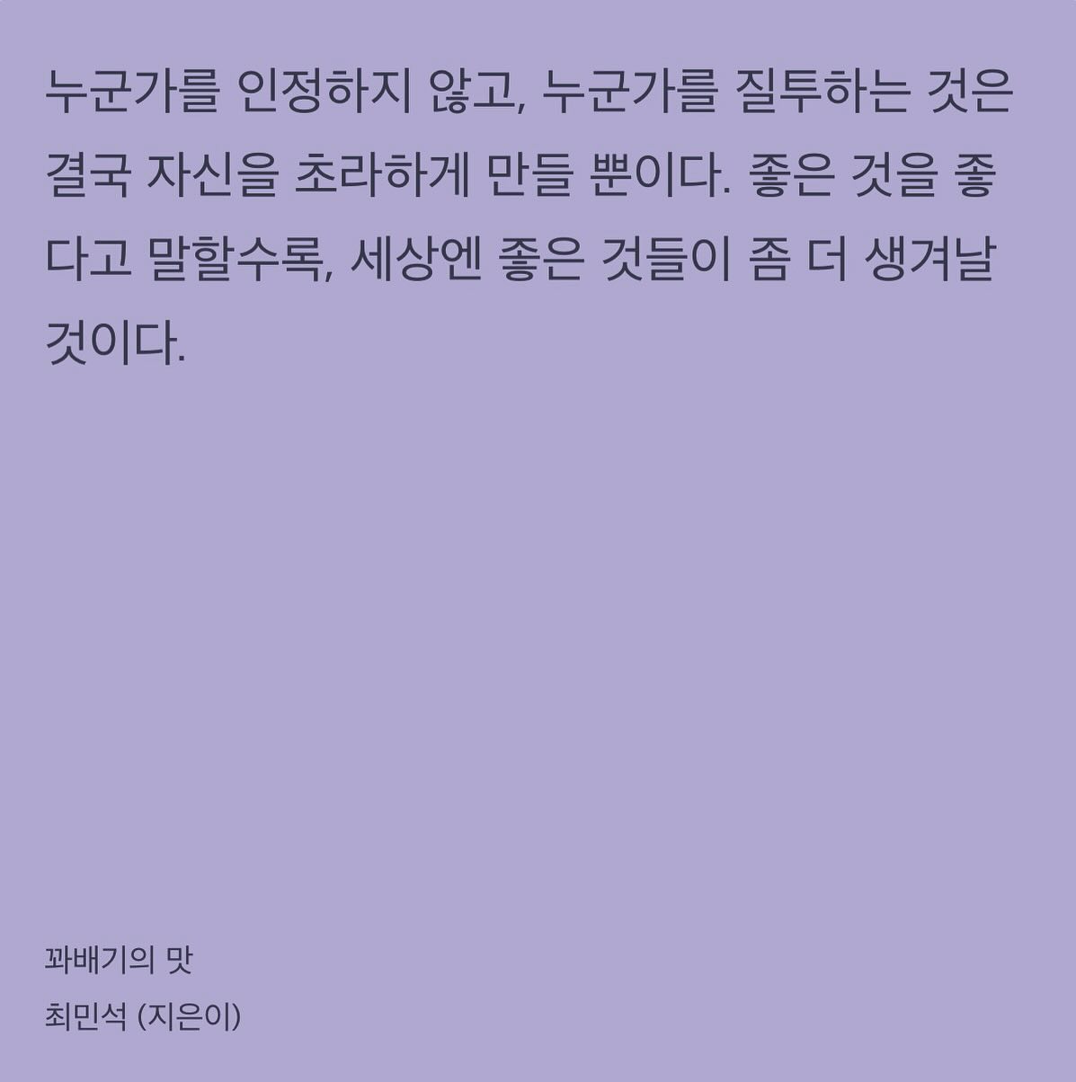 세상은, 그럼에도 아직 살 만 해야 하며, 사람들은 서로를 헐뜯고 비난하기보다는 선한 마음으로 도우며 살아야 한다. 깨끗하게 인정하며 살면 편안하게 살 수 있다.