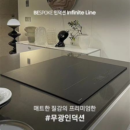 매트한 질감의 인덕션이라니 정말 놀라운데요.

거기에 더해서 화력까지 뛰어나서 주방이

깔끔해지면서 조리가 편해질 것 같아 꼭 한번 사용해 보고 싶네요.

​

#비스포크인덕션앰버서더모집 #비스포크앰버서더 #BESPOKE앰버서더

#BESPOKEInfiniteLine #삼성비스포크인피니트라인

#비스포크인피니트라인 #비스포크인피니트 #비스포크인덕션인피니트라인

#비스포크인피니트인덕션 #삼성인덕션 #비스포크인덕션 #BESPOKE인덕션

#무광인덕션 #고경도인덕션 #키친테리어 #삼성전자이벤트​
