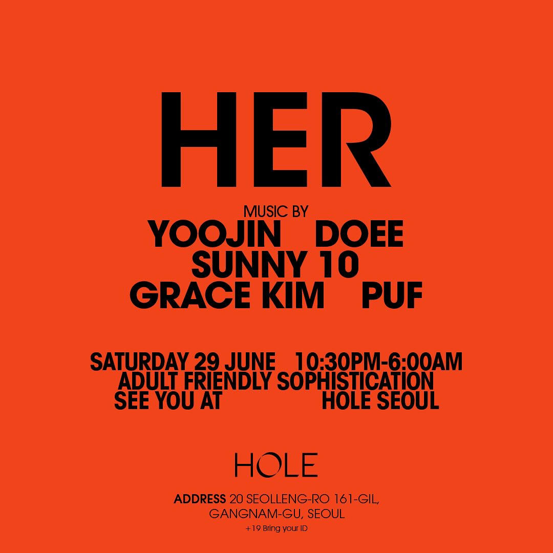 2024.6/29 (SAT) (holeseoulofficial)
Project HER: A day dedicated to female house DJs. 
🎶 프로젝트 허와 함께하는 밤 / 홀서울에서 만나요.

Line-up:
22:30 YOOJIN aacfea 
00:00 DOEE its_doee 
01:00 SUNNY 10 dj_sunny10 
02:00 GRACE KIM gracekimmusic  03:00 PUF ______frog______ 

THURSDAY 10:00PM-03:00AM
FRI-SAT 10:30PM-06:00AM
#Holeseoul #Seoul 
-

Entrance Fee 10,000KRW
20, Seolleung-ro 161-gil, Gangnam-gu, Seoul
서울시 강남구 선릉로 161길 20, 지하 1층
NAVER Map 🔎홀 서울 

*19+ ID Needed
*신분증 및 여권 필수 지참
*2005년생부터 입장 가능