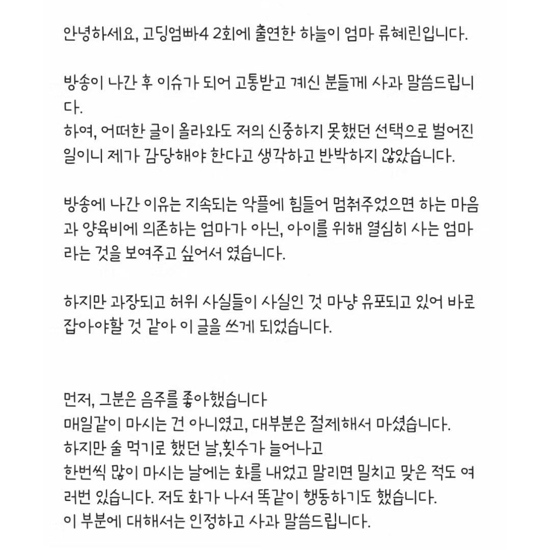 안녕하세요 고딩엄빠4 2회로 출연한 하늘이 엄마 류혜린입니다

.

마지막으로 더 이상 허위사실을 유포하거나 악플은 참지않고 대응할려고합니다.

저 또한 하늘이에게 부끄럽지않은 엄마가 되지않도록 더 노력하고 더 많이 배우겠습니다. 
다시 한번 신중하지 못한 선택으로 상처드린 분들께 사과 말씀드립니다. 

.

10장만 업로드가 가능해 2번에 나눠 올립니다

#고딩엄빠 #고딩엄빠4 #류혜린