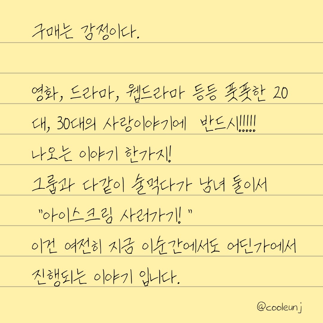 #insight 
책을읽고, 드라마 "이두나" 를 보다 원작 "이두나" 웹툰에서도 나온 그장면!을 보고 갑자기 생각이 탁! 바로 술먹다가 아이스크림을 사러 가는 장면이 생각이 나더라고요. 최근 읽고 있는 책이 "감정마케팅"에 관한 책인데 감정으로 구매전환이 일어나는것을 오늘도 실제로 경험하게 되었어요! 

그룹에서 술을 마신다. 썸을 타는 남과 여는 아이스크림을 사러 간다. 그 이후 ... ? ㅎㅎ 

내가 오늘 구매한 어떤 것은 내가 어떤 감정으로 구매했는지, 그럼 반대로 나는 어떤 감정을 불러일으켜서 그 어떤 제품을 팔지 여전히 고민합니다. 

이와 동일하게 #마케팅 도 #감정 이라고 생각을 하는데요, 
그래서 고민합니다. 
나의 말과 행동은 어떤 감정을 일으키는 사람일까? 

#사업가 #1인기업가 #마케터 #병원마케팅 #체험단 #체험단마케팅 #오늘컴퍼니 #insight #독서 #독서insight