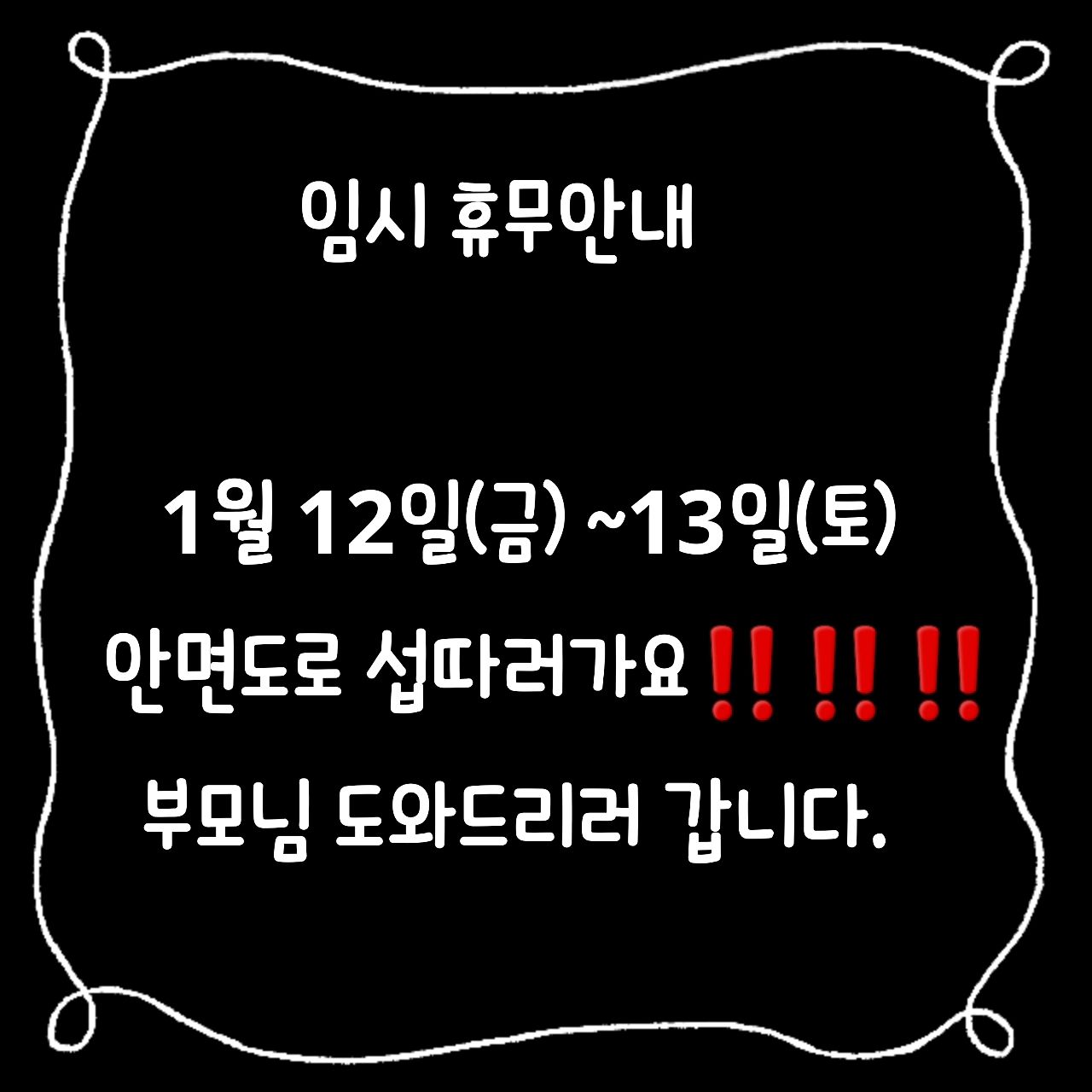 .
ㅡ휴무안내입니다.

 1월 12일(금) ~ 13일(토)

부모님 도와드리러 안면도 갑니다.

바닷일이라 급히 정해져서 안내드립니다ㅜ

양해부탁드립니다.

월요일에 뵈요🫰