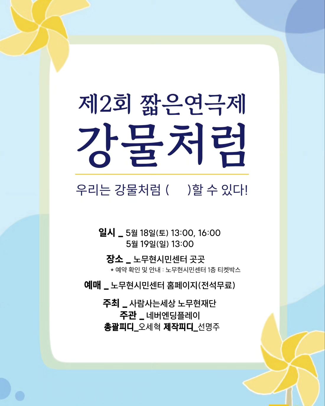 2024. 05. 18 ~ 05. 19
사람사는세상 노무현재단 × 네버엔딩플레이
노무현시민센터
제2회 짧은연극제
강물처럼 : 우리는 강물처럼 ( )할 수 있다!

사람사는세상답게 도움에 도움을 받으며 
무사 완료 ! 👍

공간이 말을 해 ! 
아름답고 뜻 깊은 경험 🌊