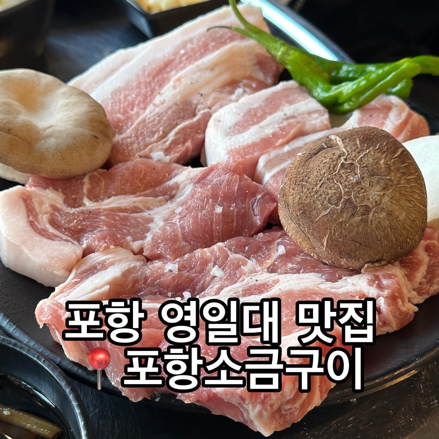 ​
📌영업시간
매일 16:30-23:30
라스트 오더 22:30
매주 월요일 정기휴무
​
📍위치
경북 포항시 북구 삼호로 283 포항소금구이
​
☎️전화
0507-1376-3799

#영일대고기집 #포항맛집 #영일대맛집 #영일대술집 #포항술집 #포항목살맛집  #포항고기집 #포항영일대맛집 #스페이스워크맛집 #포항현지인맛집 #포항북구맛집 #포항삼겹살 #포항애견동반