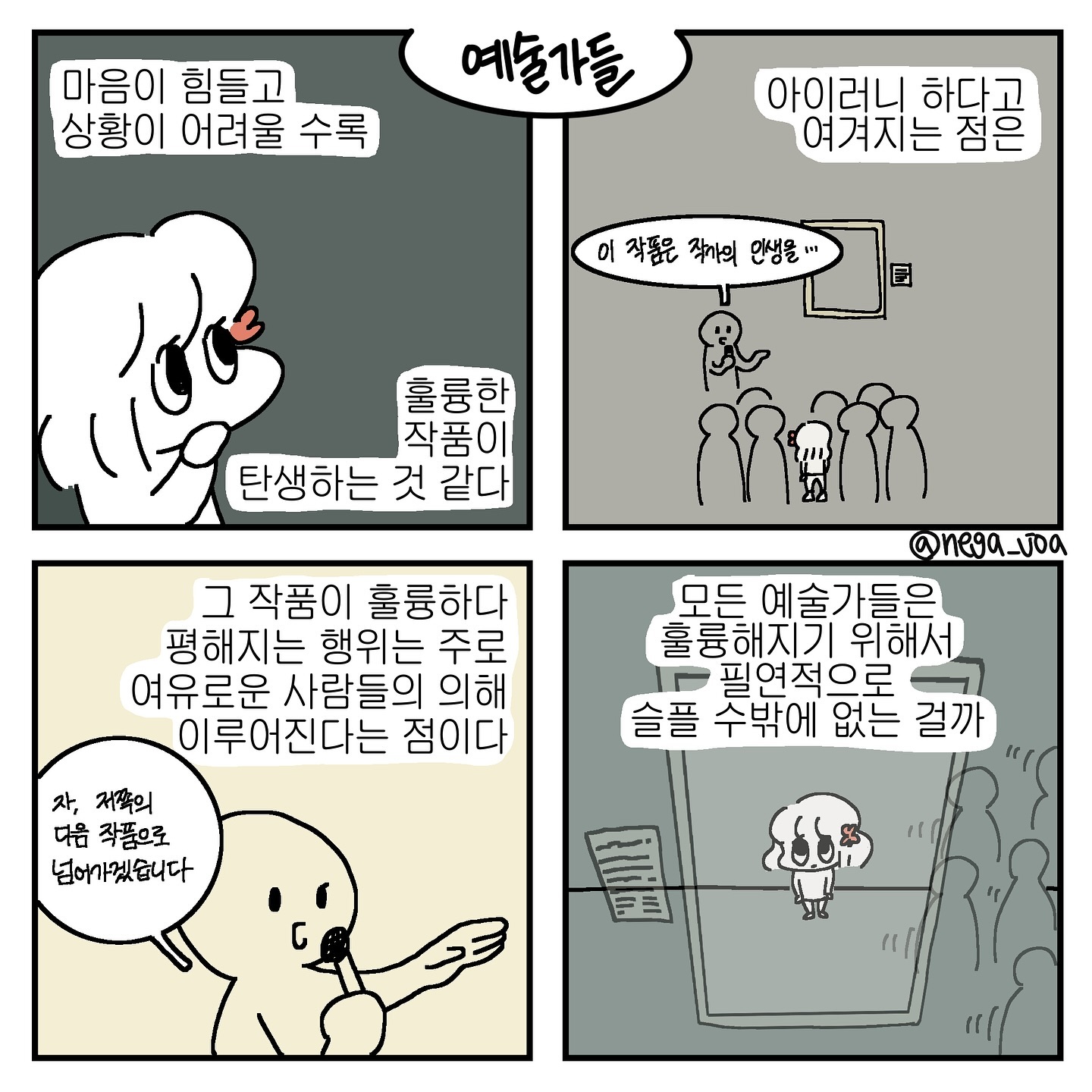 예전에 sns에 돌아다니는 짧은 만화를 보고 깊게 감명받은 적이 있어요. 별로 슬픈이야기도 아니었고 웅장한 스토리가 있는 만화도 아니었어요. 지금 보다 한참 어렸을때 본거라 꼬맹이가 무슨 감명을 받았었는지도 기억이 안나지만 그때 느낀 가슴 속에 무언가 성큼 들어오는 기분은 아직도 생생하게 기억이 나요.

그냥 이유 없이 읽자마자 한 번에 마음까지 도달해 은은하게 가슴을 울리는 작품을 가끔 만나는데, 그때 읽은 그 짧은 만화는 그런 작품이었어요. 그 후 몇 년이 지나고 나중에 그 작가의 인터뷰에서 ’힘들고 괴로운 시절 생각없이 그린 만화‘가 인기를 얻게 될 줄 몰랐다는 내용을 읽고 또 한 번 생각에 잠겼어요. 이유 없이 가슴을 울리던 그 이유를 살짝 하지만 여전히 모르는 정도로 알것 같았거든요.

글, 그림, 음악 그 외 모든 문학의 장르는 작품에 시청각적 요소 외의 무언가를 함께 지니는 것 같아요. 그리고 대개 오래도록 사랑받는 작품들은 작가의 깊은 슬픔이 담겨있는 것 같아요. 작가의 슬픔 덕에 우린 좋은 작품을 만날 수 있어 좋지만, 그 사실을 알고 나면 살짝 우울해집니다.

#인스타툰 #4컷만화