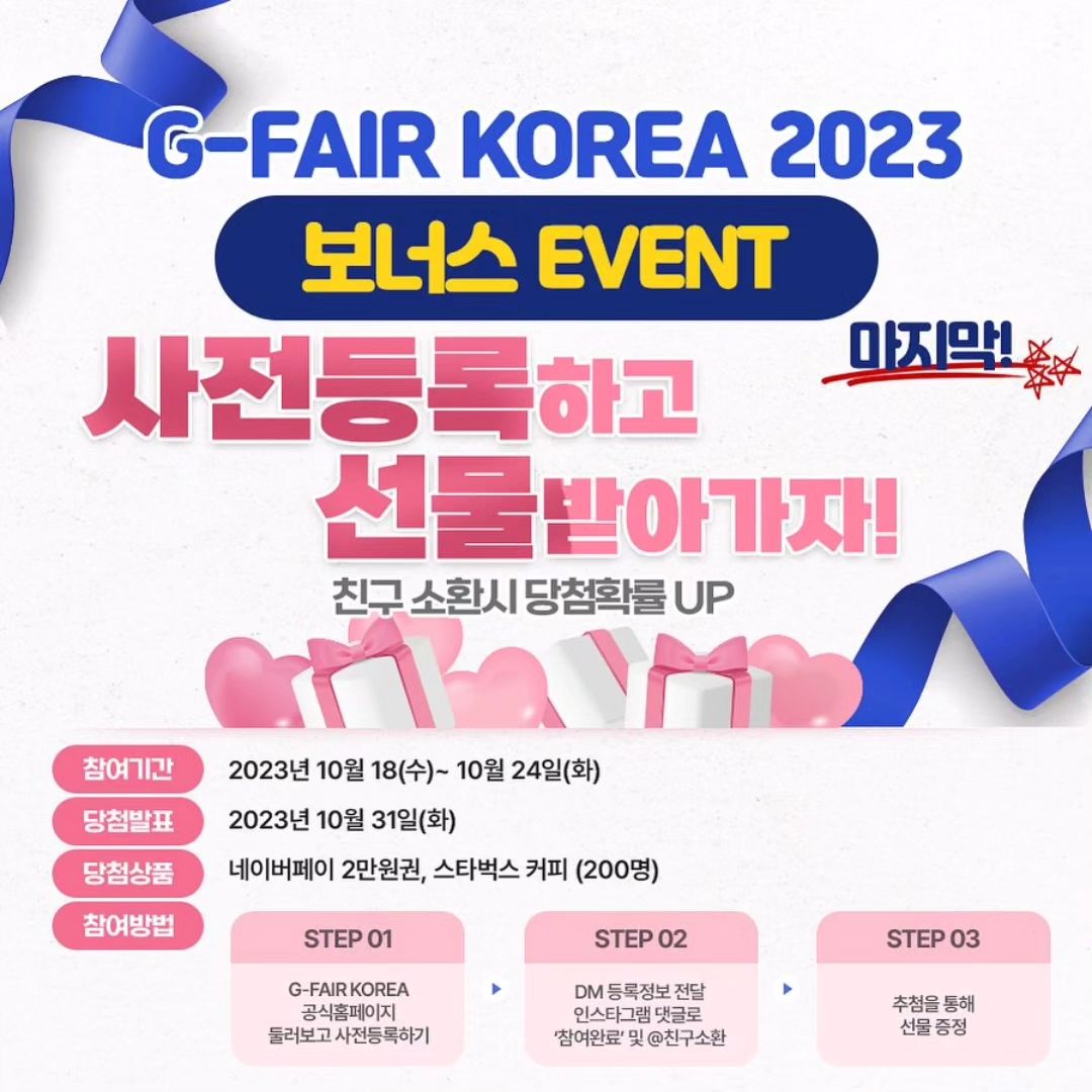 #리그램 - gfairkorea 
❤️G-FAIR KOREA 2023 사전등록 성원 감사 보너스 이벤트❤️

💙사전등록 신청과 더불어 지난 이벤트에 
많은 분들이 참여와 응원을 보내주셨습니다💙
🥰진심으로 감사의 마음 가득 담아 또 선물을 준비했습니다🥰

🎈성원에 감사드리는 마음과 아직 참여하지 못하신 분들을 위해
🍀보너스 이벤트를 추가로 진행하겠습니다!! 
💗기분 좋은 마음으로 10/26-28지페어에서 만나요

🎈참여기간: 2023년 10월 18일(수) ~ 10월 24일(화)
🎈당첨발표: 2023년 10월 31일(화)
🎈당첨상품: 네이버페이 2만원권 (20명) / 스타벅스 커피 (200명)

✅️참여방법:
1. G-FAIR KOREA 공식홈페이지에서 사전등록하기
2. DM으로 사전등록 정보 (이름, 핸드폰 뒷자리) 보내기
3. 인스타그램 댓글로 이벤트 참여완료 남기기
4. 팔로우 및 좋아요 리그램은 기본!
5. 친구소환 후 대댓글로 친구도 함께 참여하면 친구와 함께 당첨 확률 UP!
다른 피드에도 관심 가져주시고 소통 많이 해주시는 분도 당첨 확률 UP!

🎁역대급 경품으로 사전등록만으로도 혜택이 넘치는 지페어🛍
🎊G페어는 함께하면 즐거움이 더 커지G🥰

#사전등록이벤트 #지페어사전등록 #대한민국우수상품전시회 #지페어 #Gfair #지페어코리아 #GFAIRKOREA #경기도 #경기도경제과학진흥원 #코리아블랙프라이데이 #블랙프라이데이 #킨텍스 #코엑스 #전시회추천 #데이트코스
#일산카페