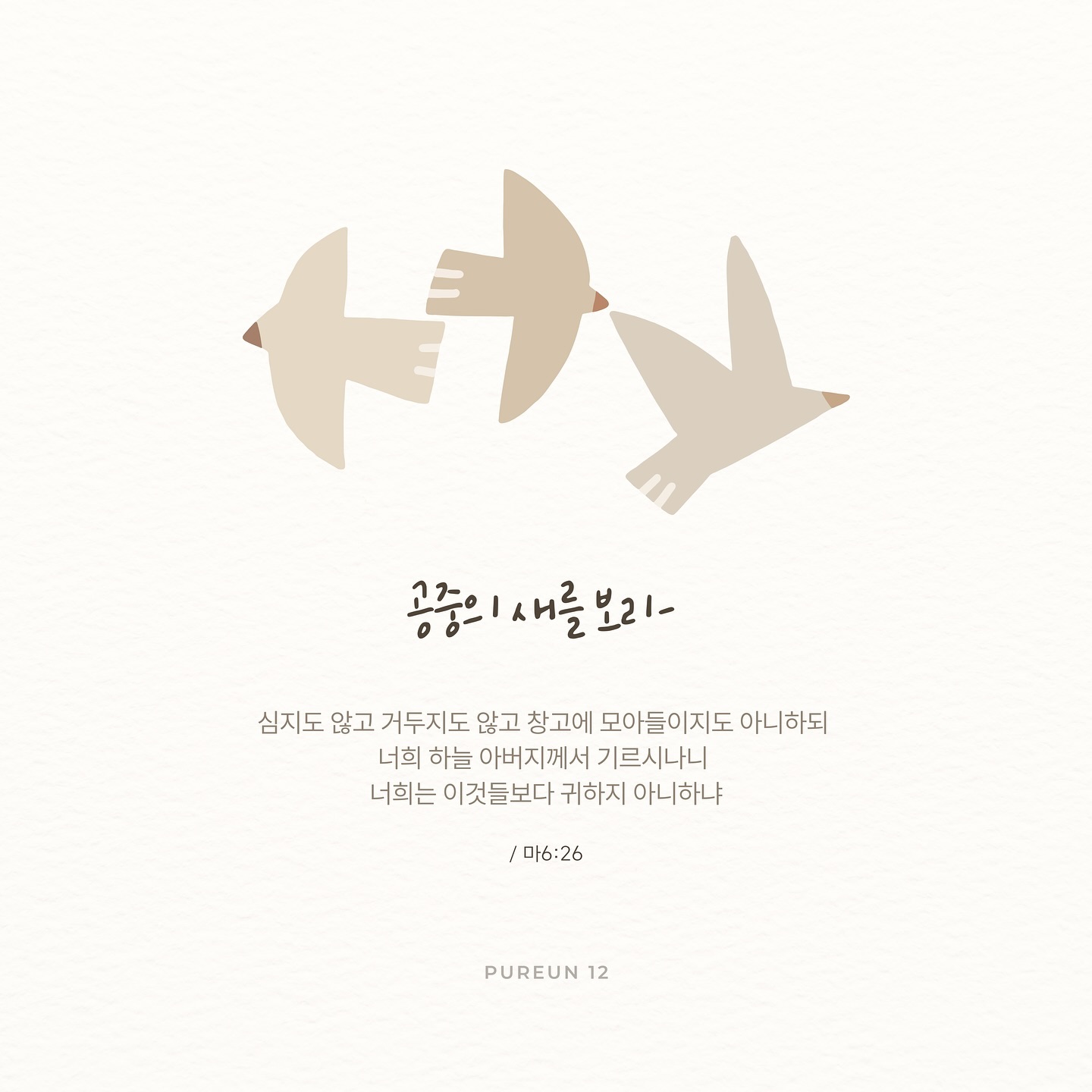 [ 공중의 새를 보라 ]

바삐 지내는 일상 속에서
무심코 지나치는 저 하늘을 다시 바라보며
하나님의 사랑을 떠올려봅니다.

ㅡ
공중의 새를 보라
심지도 않고 거두지도 않고 
창고에 모아들이지도 아니하되 
너희 하늘 아버지께서 기르시나니 
너희는 이것들보다 귀하지 아니하냐

/ 마 6:26