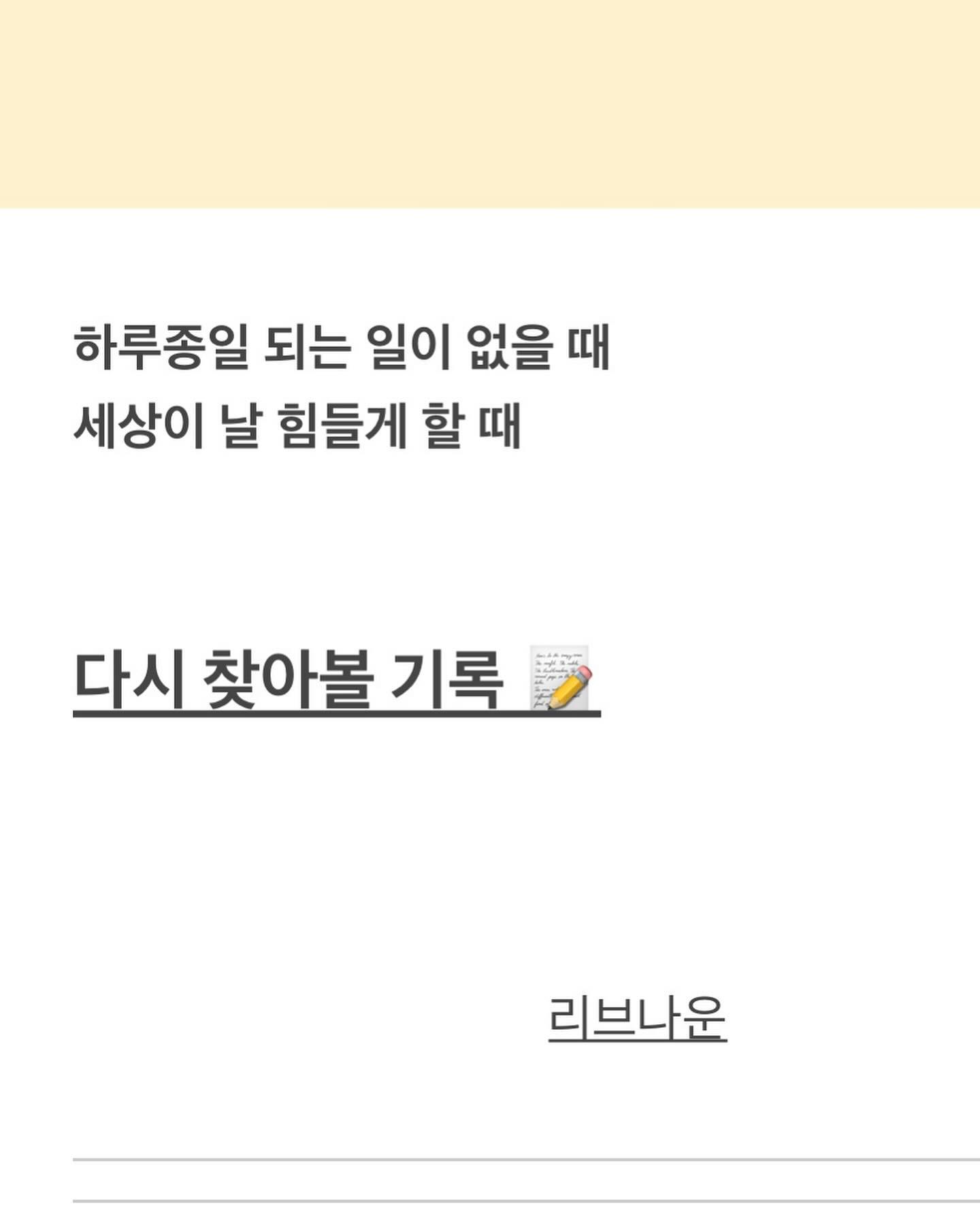 잠들기 전까지도 ‘또 어떤 문제가 생기려나’ 걱정할 만큼 
하루종일 예상도 못한 크고 작은 문제들로 가득했던 하루,

체력적 소모가 커서 중간중간 
‘왜 나한테만 오늘 하루종일 이러냐’ 하다가도

중간중간 생기는 소설 같은 타이밍에 
다가오는 운과 도움들에 감사할 수 있었던 하루.

이 하루의 기억은,
이 하루의 기록은, 

앞으로 내가 살아가면서 
‘왜 나한테만..’ 하는 생각이 들 때마다

내 손을 잡고 이끌어줄거다. 

-
사실이든 
사실이 아니든

난 이 날을 근거로 믿으며 살아갈 거다

난 세상이 절대 버리지 않는 사람이라고.
세상이 딱 성장할 수 있을 만큼의 시련과 감정만 주는 사람이라고. 
마음만 다잡으면 이름에 가진 ‘운’과 내 주변이 도와주는 사람이라고.

-
이 별 일 아닌 듯한 일상에서 
오바하며 감동하고 감사할 줄 아는 나라

또 감사하며,

24.03.04
리브나운 ◡̈ 

-
#에세이 #글 #글스타그램 #생각 #생각정리 #자기개발 #자기계발 #번아웃 #지칠때 #응원