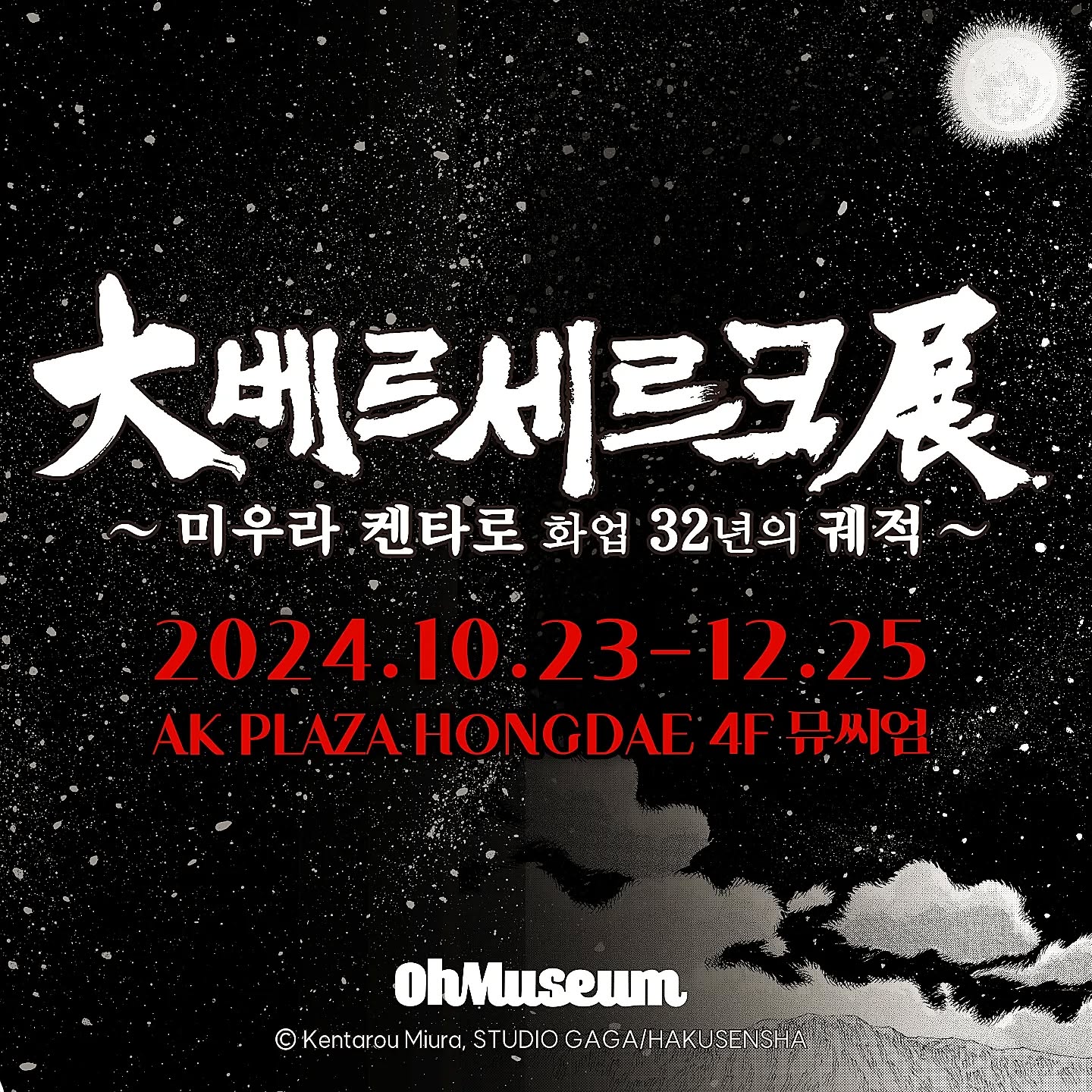 💥베르세르크 전시회가 AK PLAZA홍대에서 개최됩니다💥

👉🏻전시명  대베르세르크전 ~미우라 켄타로 화업 32년의 궤적~
👉🏻전시기간  2024.10.23 ~ 2025.01.05
👉🏻전시장소  AK plaza 홍대 4F (서울특별시 마포구 양화로188)
👉🏻관람시간  평일 11:00~22:00 / 주말 및 공휴일 10:30~22:00 (입장 마감 20:30)

💥전시 포인트💥
📍실물 크기의 드래곤 슬레이어
개정판 1권 표지를 모티브로 한 실물 크기의 “드래곤 슬레이어”를 만나볼 수 있습니다.

📍불사신 조드의 거대 조형물
가츠의 라이벌인 불사신 조드를 거대 조형물로 만나볼 수 있습니다.

📍300여 점 이상의 원화 작품
300여 점이 넘는 베르세르크 원화 작품을 감상할 수 있습니다.

📍한국 전시장에서만 증정되는 특전 티켓
한국 전시장에서만 만날 수 있는 굿즈 

「베르세르크」는 1989년에 원작자 미우라 켄타로가 HAKUSENSHA(하쿠센샤) YOUNG ANIMAL에서 연재를 시작하였습니다.
「베르세르크」작품의 배경은 중세 유럽을 방불케 하며, 검과 마법의 세계와 신장을 넘는 대검 “드래곤 슬레이어”를 지닌 “가츠”가 초인적인 힘을 무기로 애증극을 거쳐 복수를 불태우는 모습을 그려낸 다크 판타지의 작품입니다.
작품의 독창적인 세계관으로 국내외를 막론하고 절대적인 지지를 받았습니다.
연재 32주년을 기념하여 2024년 10월 16일부터 12월 25일 까지 오뮤지엄(AK PLAZA 홍대)에서 「대베르세르크전 ~미우라 켄타로 화업 32년의 궤적~」이 개최 됩니다. 

전시 티켓은 네이버 예약으로 구매하실 수 있으며, 링크를 참고해 주세요.
네이버 예약문의 : https://map.naver.com/p/entry/place/1982416889?c=15.00,0,0,0,dh&placePath=/home

SECTION
황금시대 편
-연대기 1~9의 스토리와, 가츠의 과거와 매의 단의 찬란한 과거를 관람할 수 있습니다.
강마의 의식
- 연대기 10~11과 그리피스가 일으킨 일식을 감상할 수 있습니다.
단죄편
- 연대기 12~14 강마의 의식 이후 사도 사냥을 이어가는 가츠, 드래곤 슬레이어를 제작하는 고드의 대장간을 관람할 수 있습니다.
천년제국의 매 편
- 연대기 15~17의 스토리와 그리피스의 부활과 신 매의 단의 등장
1권 표지를 재현한 드래곤 슬레이어 포토존과 파크를 관람할 수 있습니다.
가츠와 조드의 대결!
-최강의 사도 조드와의 결전! 거대 조드와 사진 촬영할 수 있는 포토존이 마련되어있습니다.
판타지아 편
-연대기 18~19 캐스커의 치료를 위해 요정도로 떠나는 가츠일행
캐스커의 정신을 나타내는 꿈의 회랑을 관람할 수 있습니다.
아틀리에
-베르세르크 역대 표지와, 故 미우라 선생님을 함께 추모하는 공간을 만나보실 수 있습니다.

주최 | 에스엠지홀딩스 주식회사
주관 | 오뮤지엄